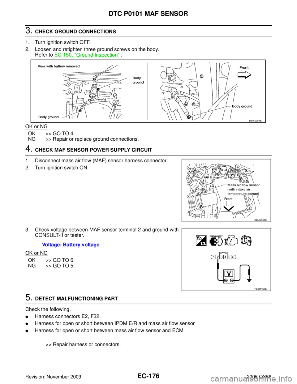 INFINITI QX56 2006 Factory User Guide EC-176Revision: November 2009
DTC P0101 MAF SENSOR
2006 QX56
3. CHECK GROUND CONNECTIONS
1. Turn ignition switch OFF.
2. Loosen and retighten three ground screws on the body. Refer to EC-150, "
Ground INFINITI QX56 2006 Factory User Guide EC-176Revision: November 2009
DTC P0101 MAF SENSOR
2006 QX56
3. CHECK GROUND CONNECTIONS
1. Turn ignition switch OFF.
2. Loosen and retighten three ground screws on the body. Refer to EC-150, "
Ground