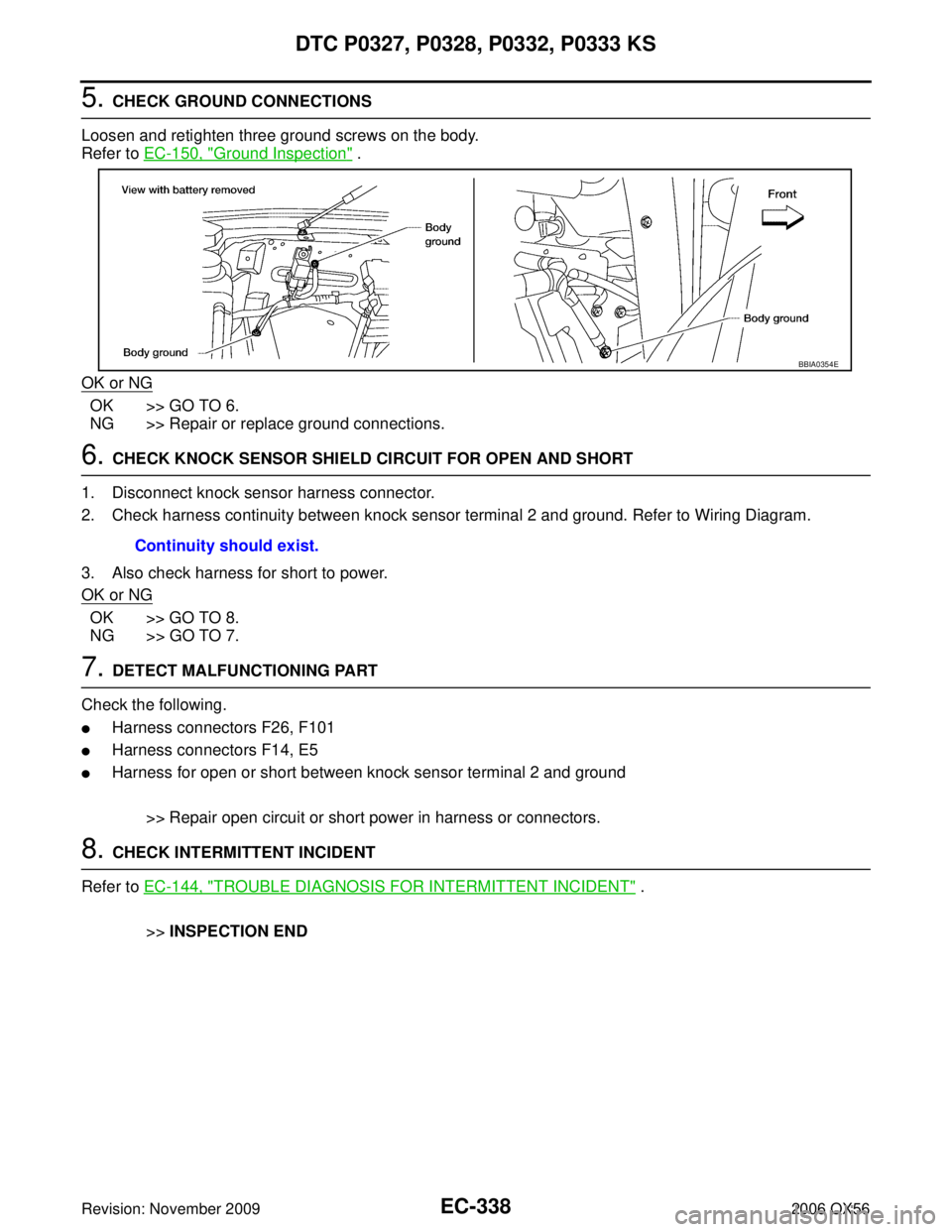 INFINITI QX56 2006 Factory Service Manual EC-338Revision: November 2009
DTC P0327, P0328, P0332, P0333 KS
2006 QX56
5. CHECK GROUND CONNECTIONS
Loosen and retighten three ground screws on the body.
Refer to EC-150, "
Ground Inspection" .
OK INFINITI QX56 2006 Factory Service Manual EC-338Revision: November 2009
DTC P0327, P0328, P0332, P0333 KS
2006 QX56
5. CHECK GROUND CONNECTIONS
Loosen and retighten three ground screws on the body.
Refer to EC-150, "
Ground Inspection" .
OK