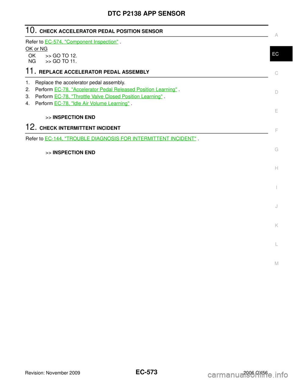 INFINITI QX56 2006 Factory Service Manual DTC P2138 APP SENSOREC-573
C
DE
F
G H
I
J
K L
M A
EC
Revision: November 2009 2006 QX56
10. CHECK ACCELERATOR PEDAL POSITION SENSOR
Refer to EC-574, "
Component Inspection" .
OK or NG
OK >> GO TO 12.
INFINITI QX56 2006 Factory Service Manual DTC P2138 APP SENSOREC-573
C
DE
F
G H
I
J
K L
M A
EC
Revision: November 2009 2006 QX56
10. CHECK ACCELERATOR PEDAL POSITION SENSOR
Refer to EC-574, "
Component Inspection" .
OK or NG
OK >> GO TO 12.