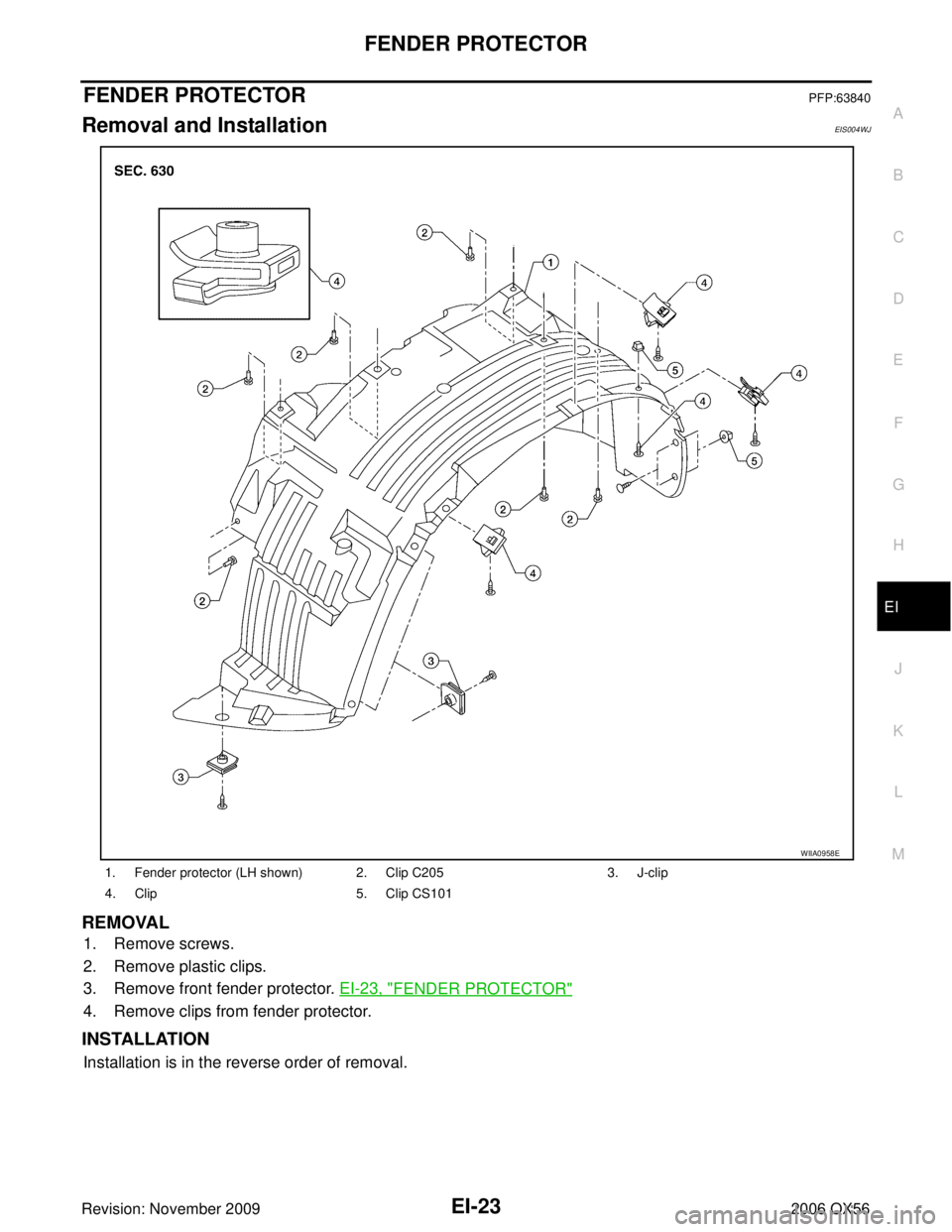 INFINITI QX56 2006  Factory Service Manual FENDER PROTECTOREI-23
C
DE
F
G H
J
K L
M A
B
EI
Revision: November 2009 2006 QX56
FENDER PROTECTORPFP:63840
Removal and InstallationEIS004WJ
REMOVAL
1. Remove screws.
2. Remove plastic clips.
3. Remov
