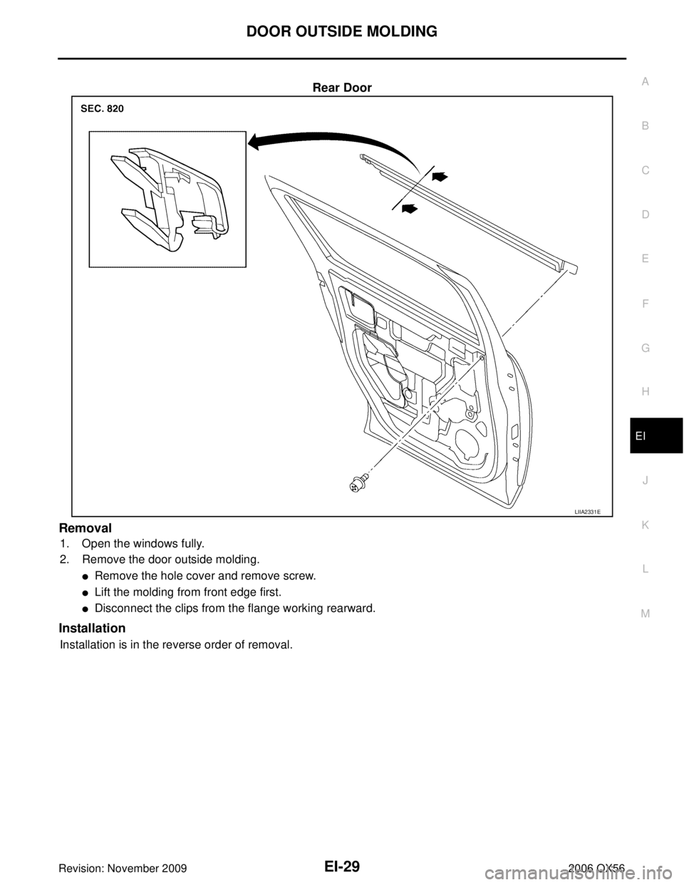 INFINITI QX56 2006  Factory Workshop Manual DOOR OUTSIDE MOLDINGEI-29
C
DE
F
G H
J
K L
M A
B
EI
Revision: November 2009 2006 QX56
Rear Door
Removal
1. Open the windows fully.
2. Remove the door outside molding.
Remove the hole cover and remove