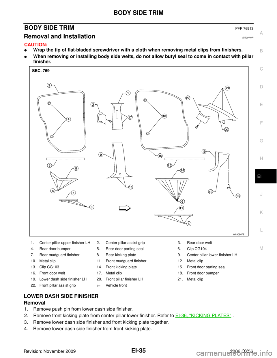 INFINITI QX56 2006  Factory Service Manual BODY SIDE TRIMEI-35
C
DE
F
G H
J
K L
M A
B
EI
Revision: November 2009 2006 QX56
BODY SIDE TRIMPFP:76913
Removal and InstallationEIS004WR
CAUTION:
Wrap the tip of flat-bladed screwdriver with a cloth 