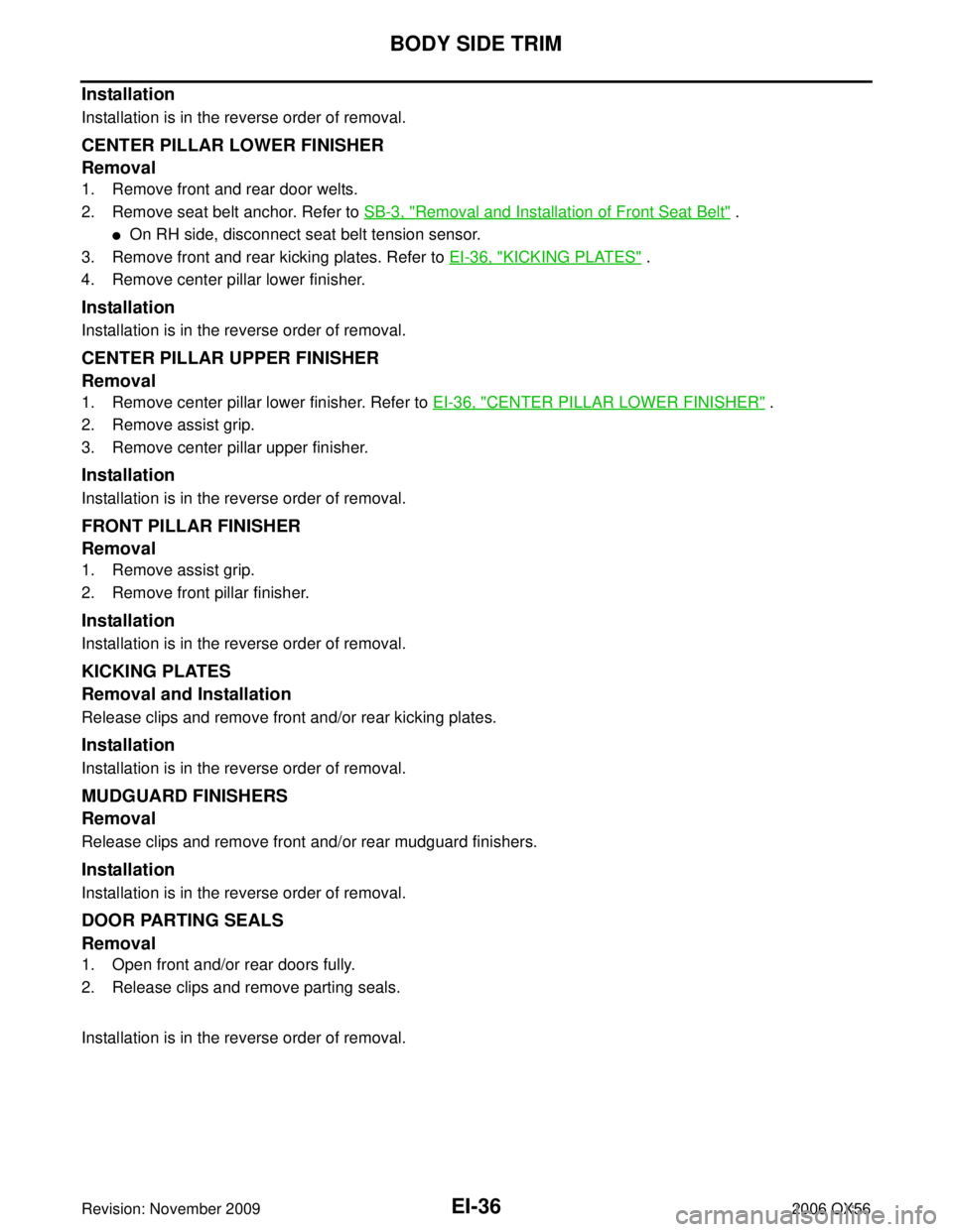 INFINITI QX56 2006  Factory Service Manual EI-36
BODY SIDE TRIM
Revision: November 20092006 QX56
Installation
Installation is in the reverse order of removal.
CENTER PILLAR LOWER FINISHER
Removal
1. Remove front and rear door welts.
2. Remove 