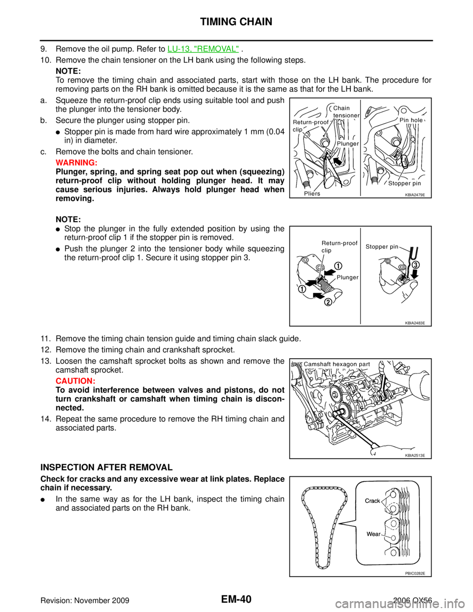 INFINITI QX56 2006  Factory Service Manual EM-40Revision: November 2009
TIMING CHAIN
2006 QX56
9. Remove the oil pump. Refer to LU-13, "REMOVAL" .
10. Remove the chain tensioner on the LH bank using the following steps.
NOTE:
To remove the tim