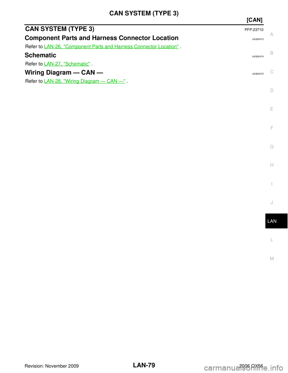 INFINITI QX56 2006  Factory Service Manual CAN SYSTEM (TYPE 3)LAN-79
[CAN]
C
DE
F
G H
I
J
L
M A
B
LAN
Revision: November 2009 2006 QX56
CAN SYSTEM (TYPE 3)PFP:23710
Component Parts and Harness Connector LocationUKS004T3
Refer to LAN-26, "Compo