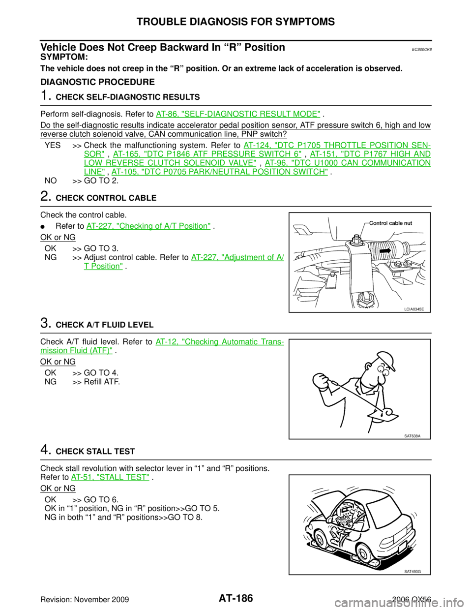 INFINITI QX56 2006  Factory Service Manual AT-186
TROUBLE DIAGNOSIS FOR SYMPTOMS
Revision: November 20092006 QX56
Vehicle Does Not Creep Backward In “R” PositionECS00CK8
SYMPTOM:
The vehicle does not creep in the “R” position. Or an ex