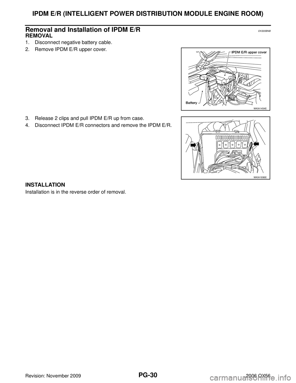 INFINITI QX56 2006  Factory Service Manual PG-30
IPDM E/R (INTELLIGENT POWER DISTRIBUTION MODULE ENGINE ROOM)
Revision: November 20092006 QX56
Removal and Installation of IPDM E/REKS00BNB
REMOVAL
1. Disconnect negative battery cable.
2. Remove
