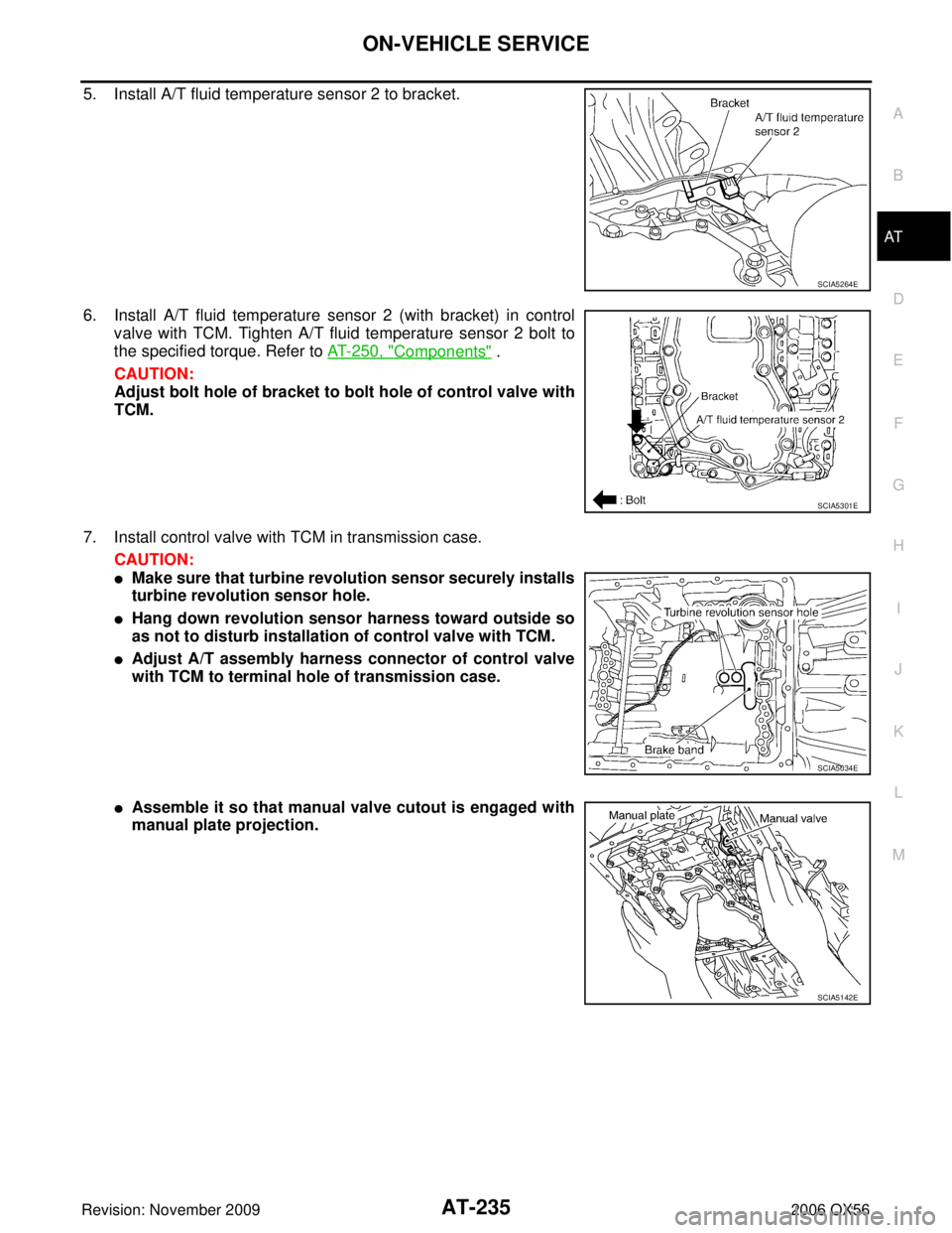 INFINITI QX56 2006  Factory Service Manual ON-VEHICLE SERVICEAT-235
DE
F
G H
I
J
K L
M A
B
AT
Revision: November 2009 2006 QX56
5. Install A/T fluid temperature sensor 2 to bracket.
6. Install A/T fluid temperature sensor 2 (with bracket) in c
