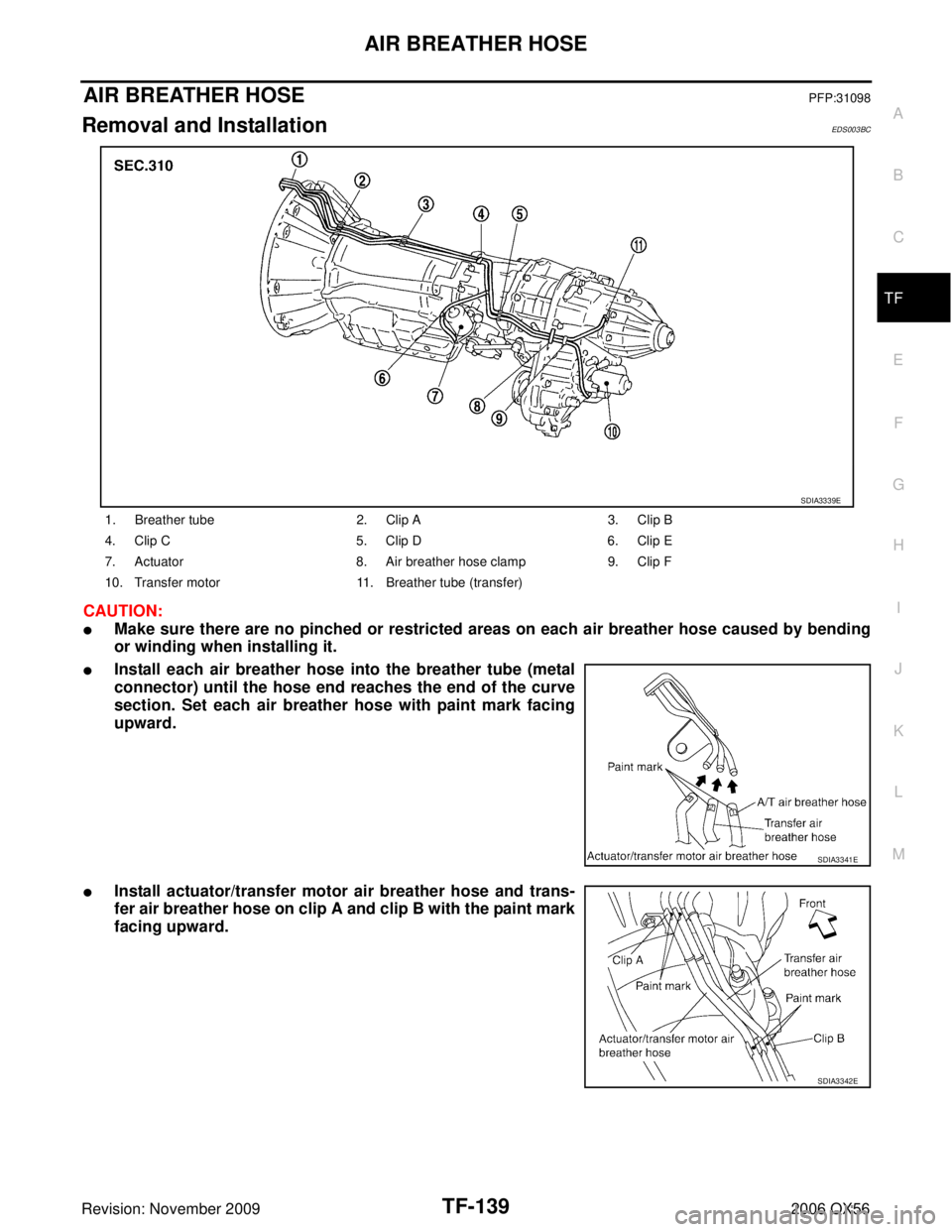 INFINITI QX56 2006  Factory Service Manual AIR BREATHER HOSETF-139
CE F
G H
I
J
K L
M A
B
TF
Revision: November 2009 2006 QX56
AIR BREATHER HOSEPFP:31098
Removal and InstallationEDS003BC
CAUTION:
Make sure there are no pinched or restricted a