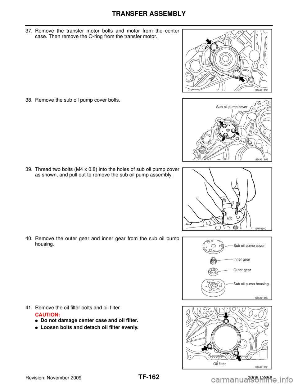 INFINITI QX56 2006 Factory Owners Guide TF-162
TRANSFER ASSEMBLY
Revision: November 20092006 QX56
37. Remove the transfer motor bolts and motor from the center
case. Then remove the O-ring from the transfer motor.
38. Remove the sub oil pum INFINITI QX56 2006 Factory Owners Guide TF-162
TRANSFER ASSEMBLY
Revision: November 20092006 QX56
37. Remove the transfer motor bolts and motor from the center
case. Then remove the O-ring from the transfer motor.
38. Remove the sub oil pum