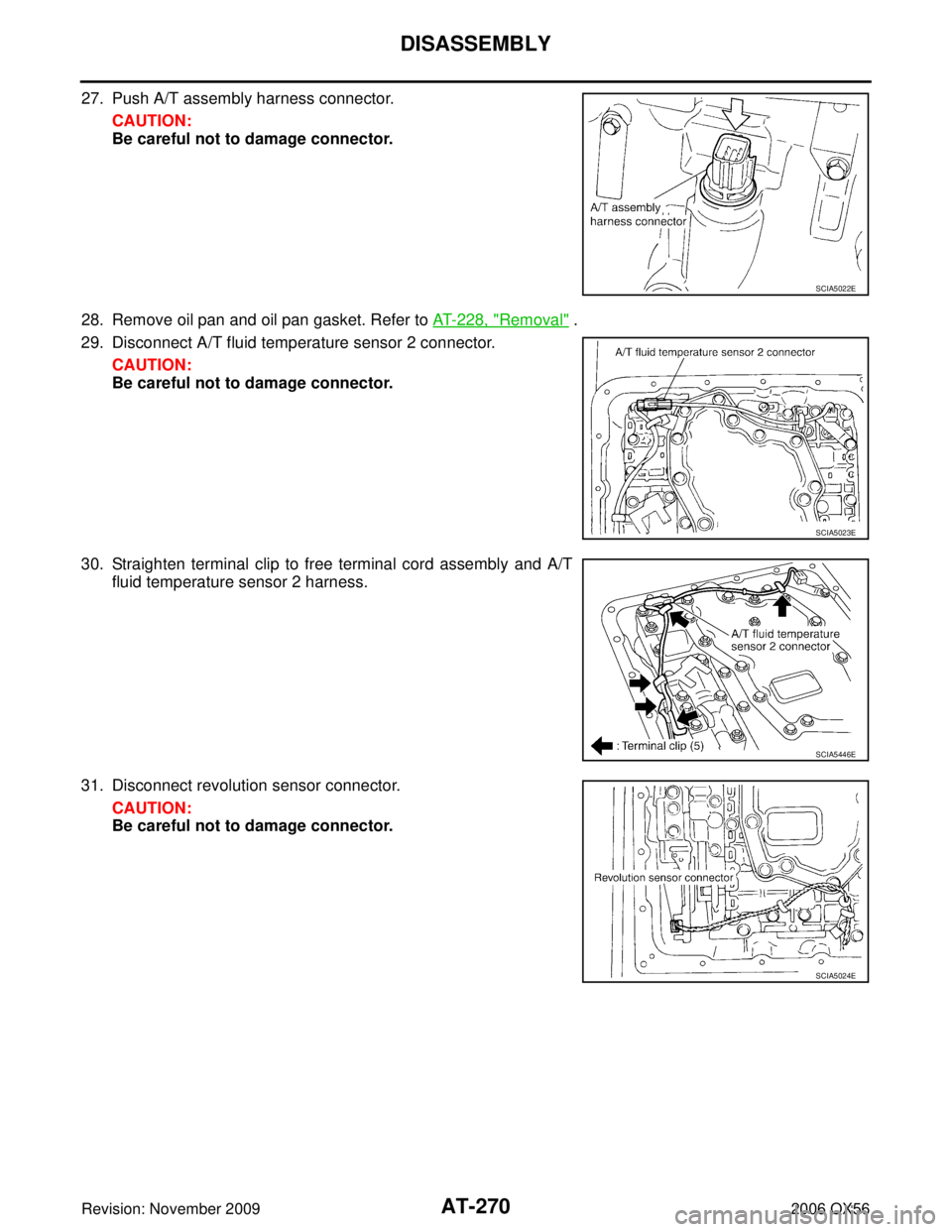 INFINITI QX56 2006  Factory Service Manual AT-270
DISASSEMBLY
Revision: November 20092006 QX56
27. Push A/T assembly harness connector.
CAUTION:
Be careful not to damage connector.
28. Remove oil pan and oil pan gasket. Refer to  AT- 2 2 8 ,  