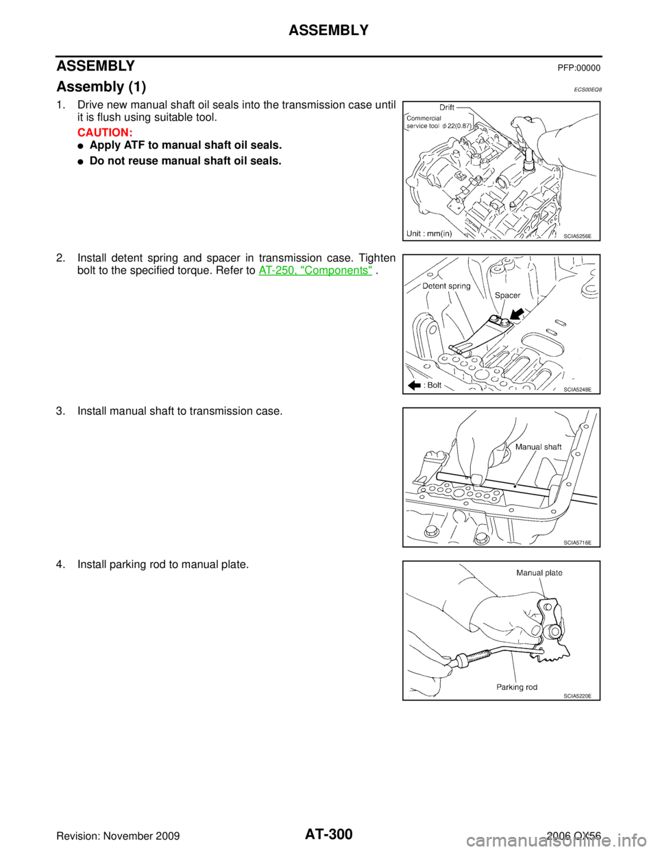 INFINITI QX56 2006  Factory Workshop Manual AT-300
ASSEMBLY
Revision: November 20092006 QX56
ASSEMBLYPFP:00000
Assembly (1)ECS00EQ8
1. Drive new manual shaft oil seals into the transmission case until
it is flush using suitable tool.
CAUTION:
