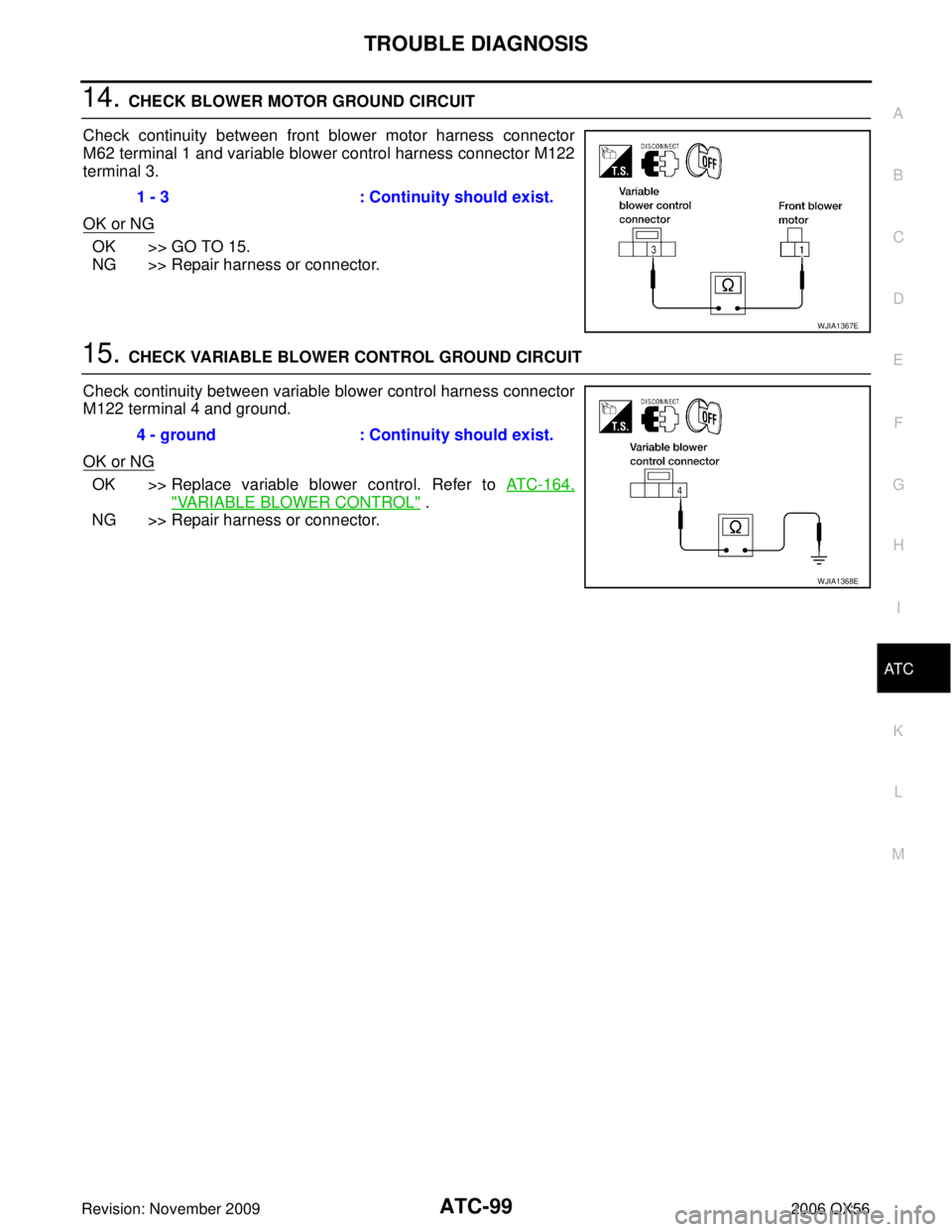 INFINITI QX56 2006  Factory Owners Manual TROUBLE DIAGNOSISATC-99
C
DE
F
G H
I
K L
M A
B
AT C
Revision: November 2009 2006 QX56
14. CHECK BLOWER MOTOR GROUND CIRCUIT
Check continuity between front blower motor harness connector
M62 terminal 1