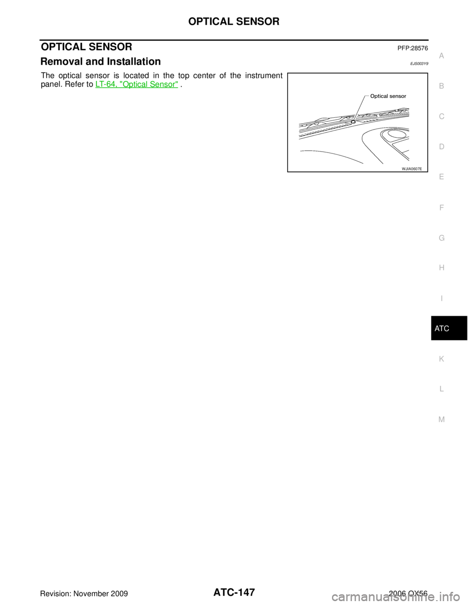 INFINITI QX56 2006  Factory Service Manual OPTICAL SENSORATC-147
C
DE
F
G H
I
K L
M A
B
AT C
Revision: November 2009 2006 QX56
OPTICAL SENSORPFP:28576
Removal and InstallationEJS003Y9
The optical sensor is located in the top center of the inst