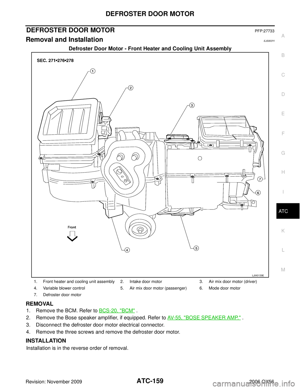 INFINITI QX56 2006 Factory User Guide DEFROSTER DOOR MOTORATC-159
C
DE
F
G H
I
K L
M A
B
AT C
Revision: November 2009 2006 QX56
DEFROSTER DOOR MOTORPFP:27733
Removal and InstallationEJS003YI
Defroster Door Motor - Front Heater and Cooling INFINITI QX56 2006 Factory User Guide DEFROSTER DOOR MOTORATC-159
C
DE
F
G H
I
K L
M A
B
AT C
Revision: November 2009 2006 QX56
DEFROSTER DOOR MOTORPFP:27733
Removal and InstallationEJS003YI
Defroster Door Motor - Front Heater and Cooling