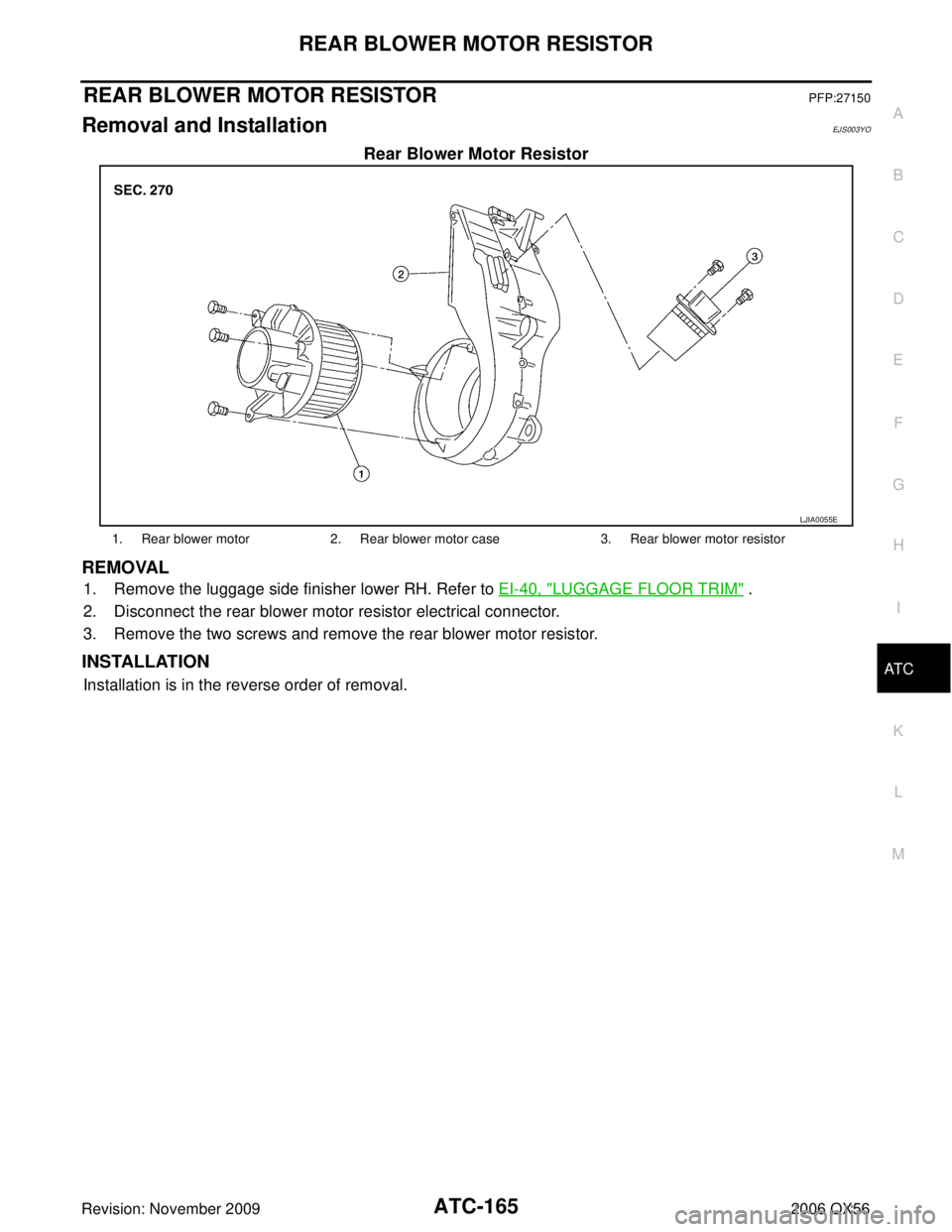 INFINITI QX56 2006  Factory Workshop Manual REAR BLOWER MOTOR RESISTORATC-165
C
DE
F
G H
I
K L
M A
B
AT C
Revision: November 2009 2006 QX56
REAR BLOWER MOTOR RESISTORPFP:27150
Removal and InstallationEJS003YO
Rear Blower Motor Resistor
REMOVAL
