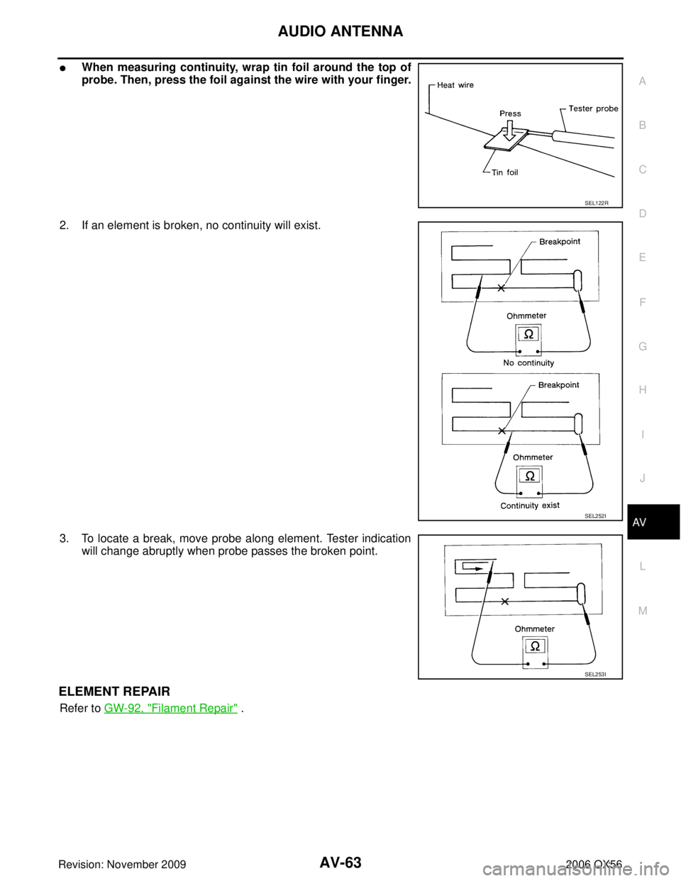 INFINITI QX56 2006  Factory Repair Manual AUDIO ANTENNAAV-63
C
DE
F
G H
I
J
L
M A
B
AV
Revision: November 2009 2006 QX56
When measuring continuity, wrap tin foil around the top of
probe. Then, press the foil against the wire with your finger
