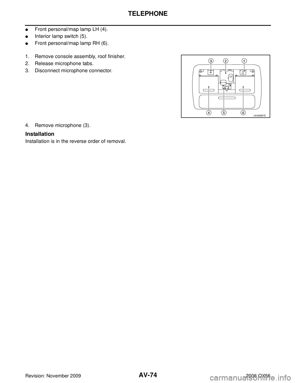 INFINITI QX56 2006  Factory User Guide AV-74
TELEPHONE
Revision: November 20092006 QX56
Front personal/map lamp LH (4).
Interior lamp switch (5).
Front personal/map lamp RH (6).
1. Remove console assembly, roof finisher. 
2. Release mic