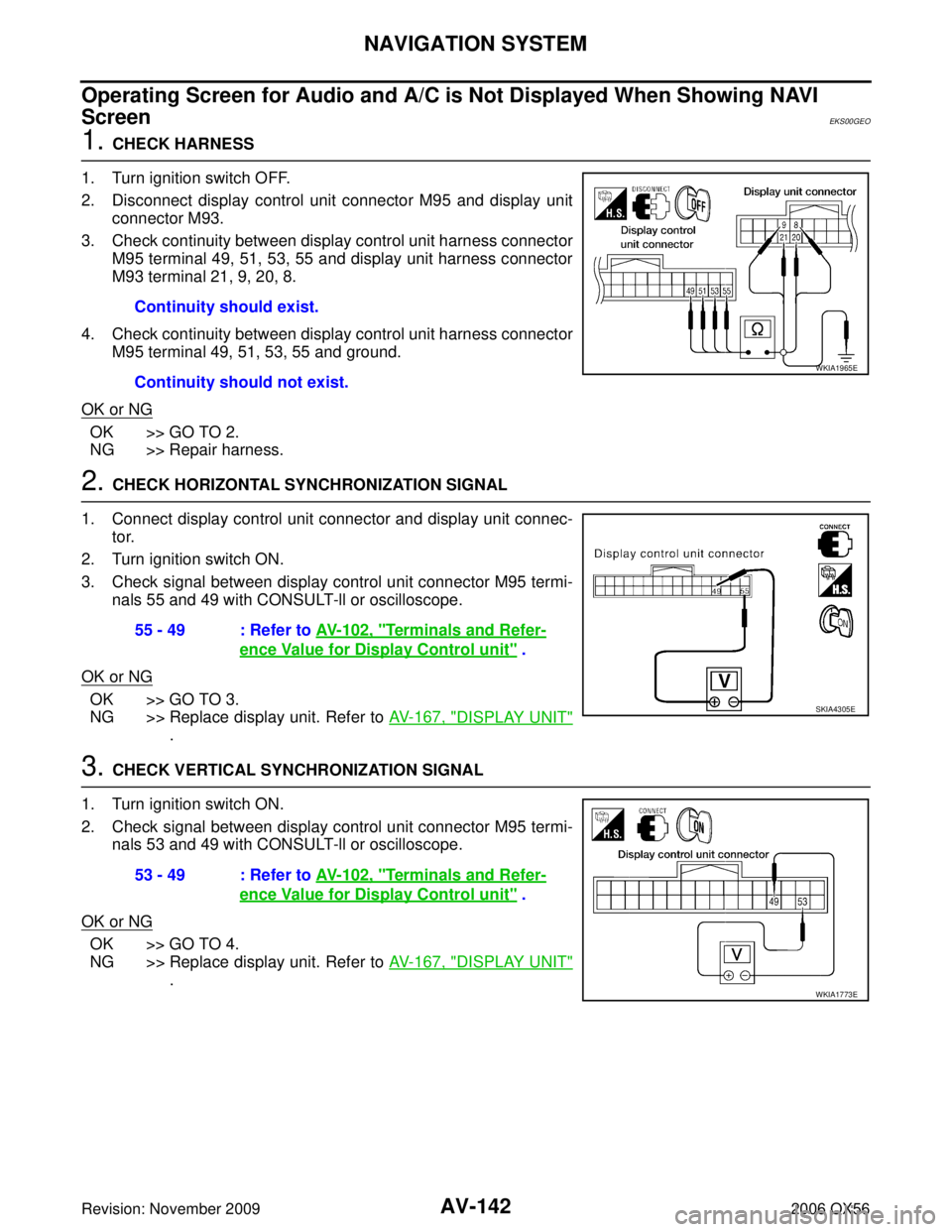 INFINITI QX56 2006 Factory Repair Manual AV-142
NAVIGATION SYSTEM
Revision: November 20092006 QX56
Operating Screen for Audio and A/C is Not Displayed When Showing NAVI
Screen
EKS00GEO
1. CHECK HARNESS
1. Turn ignition switch OFF.
2. Discon INFINITI QX56 2006 Factory Repair Manual AV-142
NAVIGATION SYSTEM
Revision: November 20092006 QX56
Operating Screen for Audio and A/C is Not Displayed When Showing NAVI
Screen
EKS00GEO
1. CHECK HARNESS
1. Turn ignition switch OFF.
2. Discon