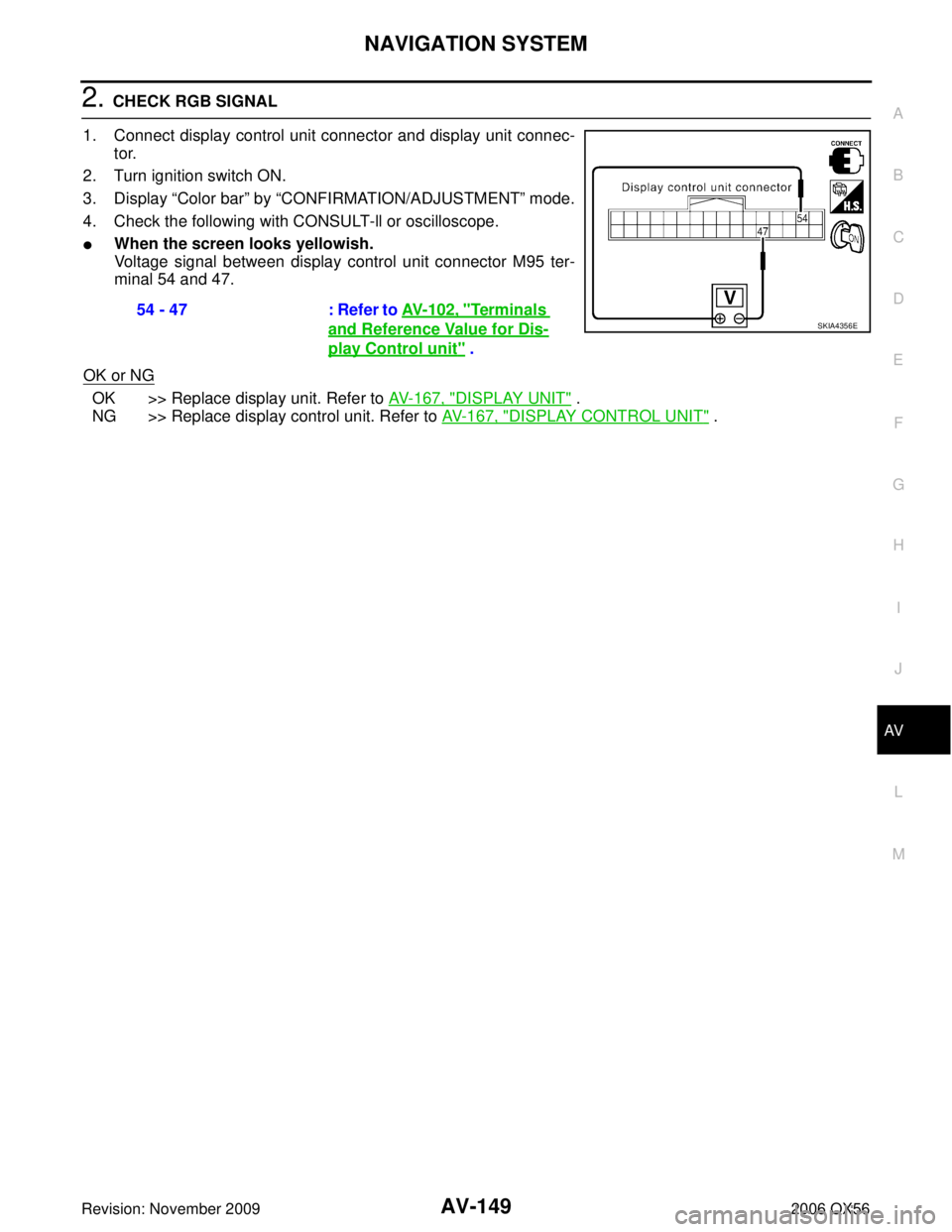 INFINITI QX56 2006 Factory Manual PDF NAVIGATION SYSTEMAV-149
C
DE
F
G H
I
J
L
M A
B
AV
Revision: November 2009 2006 QX56
2. CHECK RGB SIGNAL
1. Connect display control unit connector and display unit connec- tor.
2. Turn ignition switch INFINITI QX56 2006 Factory Manual PDF NAVIGATION SYSTEMAV-149
C
DE
F
G H
I
J
L
M A
B
AV
Revision: November 2009 2006 QX56
2. CHECK RGB SIGNAL
1. Connect display control unit connector and display unit connec- tor.
2. Turn ignition switch