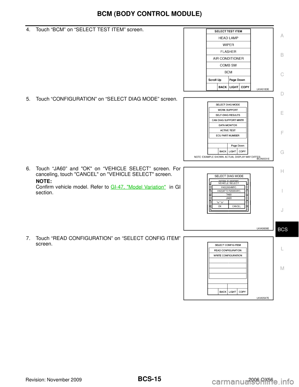 INFINITI QX56 2006  Factory Service Manual BCM (BODY CONTROL MODULE)BCS-15
C
DE
F
G H
I
J
L
M A
B
BCS
Revision: November 2009 2006 QX56
4. Touch “BCM” on  “SELECT TEST ITEM ” screen.
5. Touch  “CONFIGURATION ” on “SELECT DIAG MOD