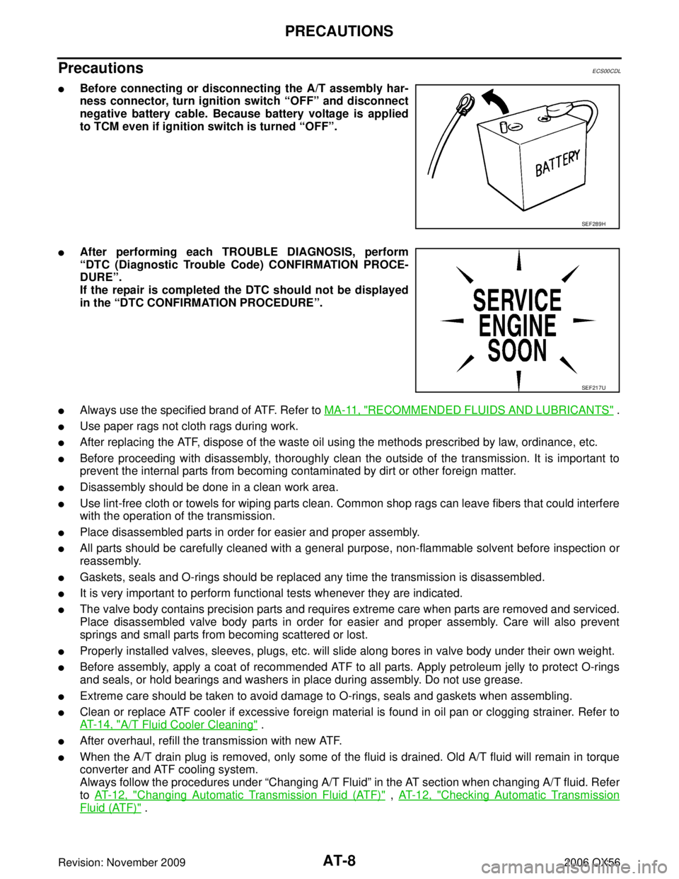 INFINITI QX56 2006  Factory Service Manual AT-8
PRECAUTIONS
Revision: November 20092006 QX56
Precautions ECS00CDL
Before connecting or disconnecting the A/T assembly har-
ness connector, turn ignition switch “OFF” and disconnect
negative 