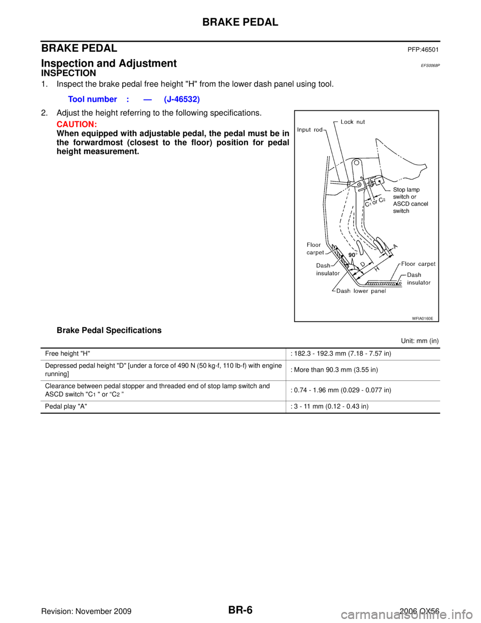 INFINITI QX56 2006  Factory Service Manual BR-6
BRAKE PEDAL
Revision: November 20092006 QX56
BRAKE PEDALPFP:46501
Inspection and Adjustment EFS0068P
INSPECTION
1. Inspect the brake pedal free height "H" from the lower dash panel using tool. 
2