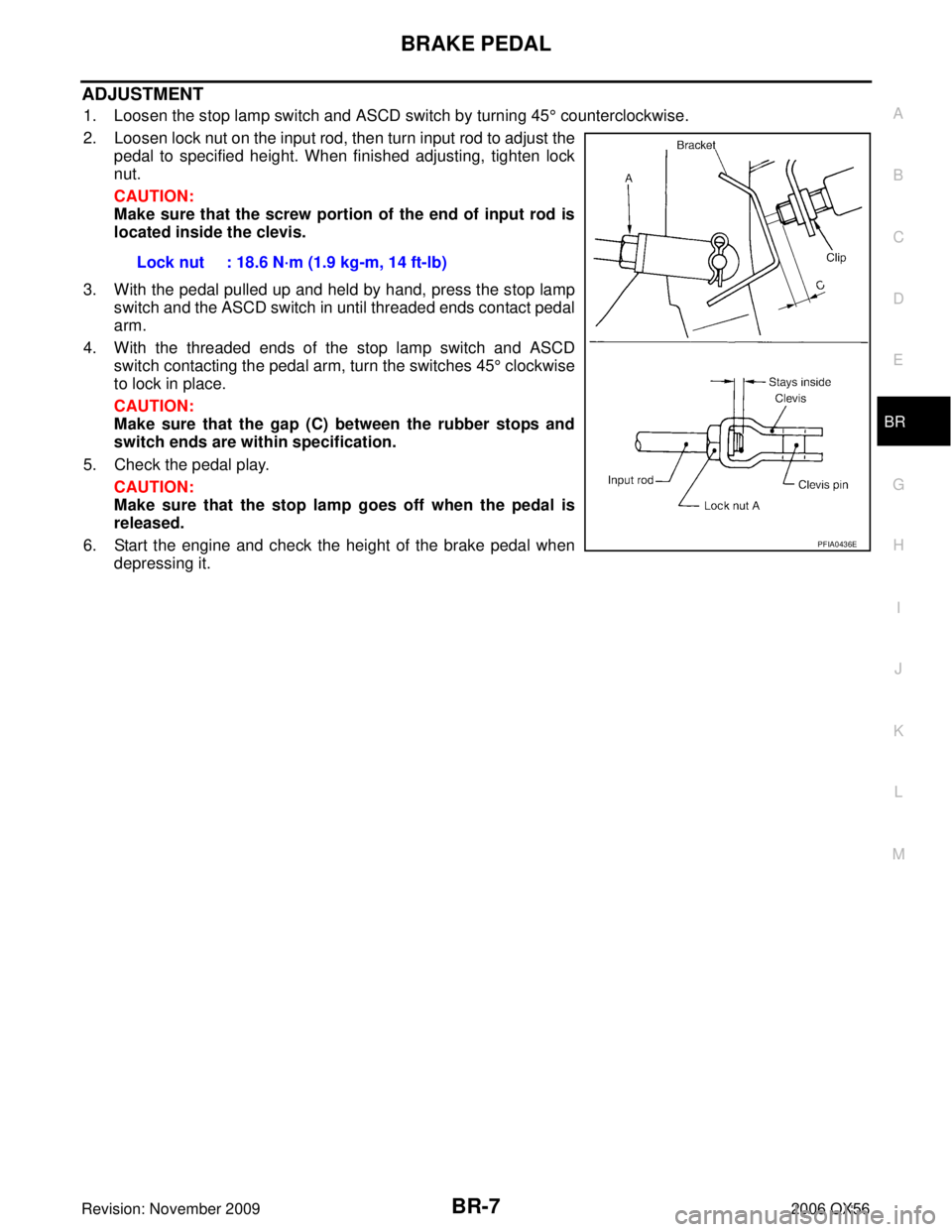 INFINITI QX56 2006  Factory Service Manual BRAKE PEDALBR-7
C
DE
G H
I
J
K L
M A
B
BR
Revision: November 2009 2006 QX56
ADJUSTMENT
1. Loosen the stop lamp switch and ASCD switch by turning 45° counterclockwise.
2. Loosen lock nut on the input 