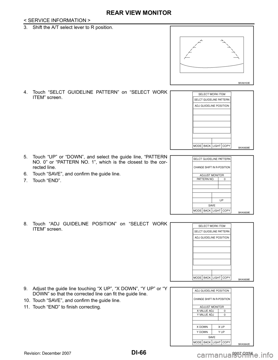 INFINITI QX56 2007 Factory Service Manual DI-66
< SERVICE INFORMATION >
REAR VIEW MONITOR
3. Shift the A/T select lever to R position.
4. Touch “SELCT GUIDELINE PATTERN” on “SELECT WORK
ITEM” screen.
5. Touch “UP” or “DOWN”, a INFINITI QX56 2007 Factory Service Manual DI-66
< SERVICE INFORMATION >
REAR VIEW MONITOR
3. Shift the A/T select lever to R position.
4. Touch “SELCT GUIDELINE PATTERN” on “SELECT WORK
ITEM” screen.
5. Touch “UP” or “DOWN”, a