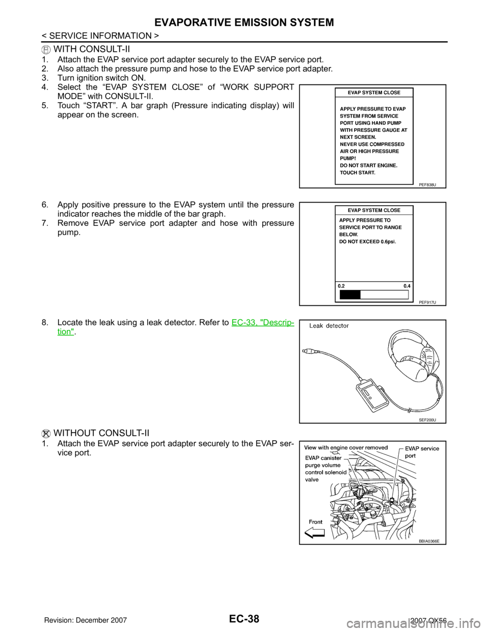 INFINITI QX56 2007 Factory Service Manual EC-38
< SERVICE INFORMATION >
EVAPORATIVE EMISSION SYSTEM
WITH CONSULT-II
1. Attach the EVAP service port adapter securely to the EVAP service port.
2. Also attach the pressure pump and hose to the E INFINITI QX56 2007 Factory Service Manual EC-38
< SERVICE INFORMATION >
EVAPORATIVE EMISSION SYSTEM
WITH CONSULT-II
1. Attach the EVAP service port adapter securely to the EVAP service port.
2. Also attach the pressure pump and hose to the E