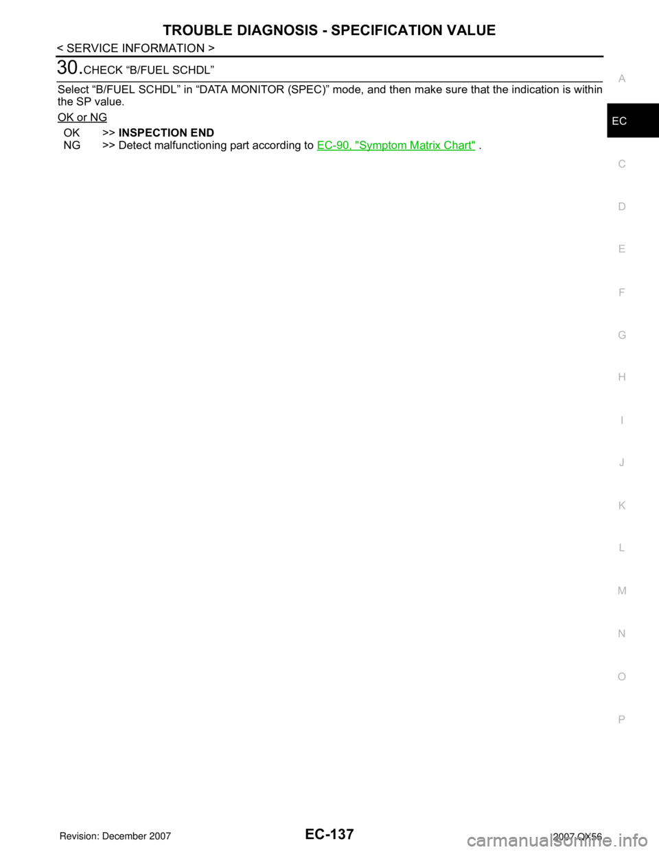 INFINITI QX56 2007 Factory Service Manual TROUBLE DIAGNOSIS - SPECIFICATION VALUE
EC-137
< SERVICE INFORMATION >
C
D
E
F
G
H
I
J
K
L
MA
EC
N
P O
30.CHECK “B/FUEL SCHDL”
Select “B/FUEL SCHDL” in “DATA MONITOR (SPEC)” mode, and then INFINITI QX56 2007 Factory Service Manual TROUBLE DIAGNOSIS - SPECIFICATION VALUE
EC-137
< SERVICE INFORMATION >
C
D
E
F
G
H
I
J
K
L
MA
EC
N
P O
30.CHECK “B/FUEL SCHDL”
Select “B/FUEL SCHDL” in “DATA MONITOR (SPEC)” mode, and then
