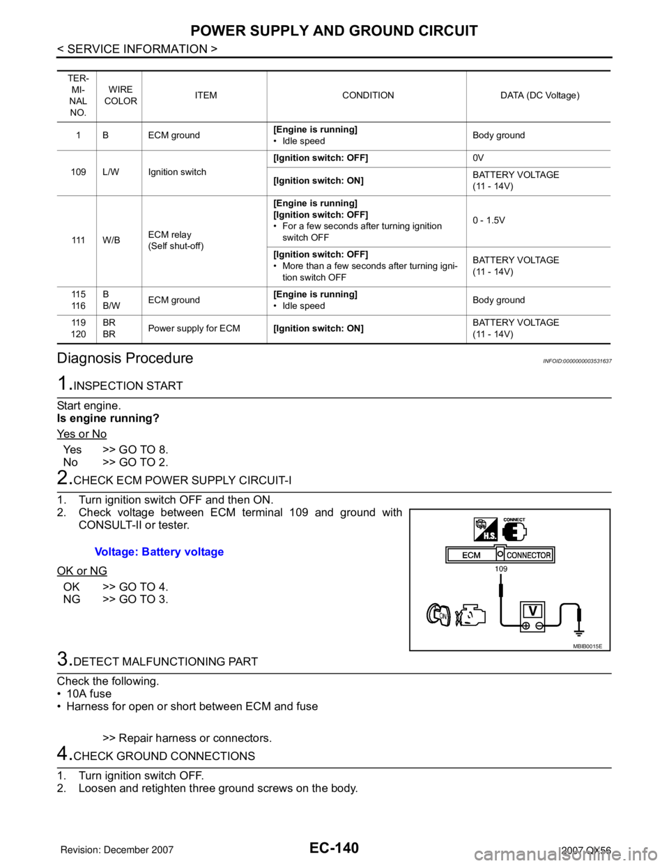 INFINITI QX56 2007 Factory Service Manual EC-140
< SERVICE INFORMATION >
POWER SUPPLY AND GROUND CIRCUIT
Diagnosis Procedure
INFOID:0000000003531637
1.INSPECTION START
Start engine.
Is engine running?
Ye s o r N o
Ye s > > G O T O 8 .
No INFINITI QX56 2007 Factory Service Manual EC-140
< SERVICE INFORMATION >
POWER SUPPLY AND GROUND CIRCUIT
Diagnosis Procedure
INFOID:0000000003531637
1.INSPECTION START
Start engine.
Is engine running?
Ye s o r N o
Ye s > > G O T O 8 .
No