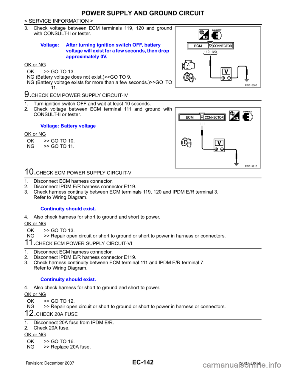 INFINITI QX56 2007 Factory Owners Manual EC-142
< SERVICE INFORMATION >
POWER SUPPLY AND GROUND CIRCUIT
3. Check voltage between ECM terminals 119, 120 and ground
with CONSULT-II or tester.
OK or NG
OK >> GO TO 13.
NG (Battery voltage does n INFINITI QX56 2007 Factory Owners Manual EC-142
< SERVICE INFORMATION >
POWER SUPPLY AND GROUND CIRCUIT
3. Check voltage between ECM terminals 119, 120 and ground
with CONSULT-II or tester.
OK or NG
OK >> GO TO 13.
NG (Battery voltage does n