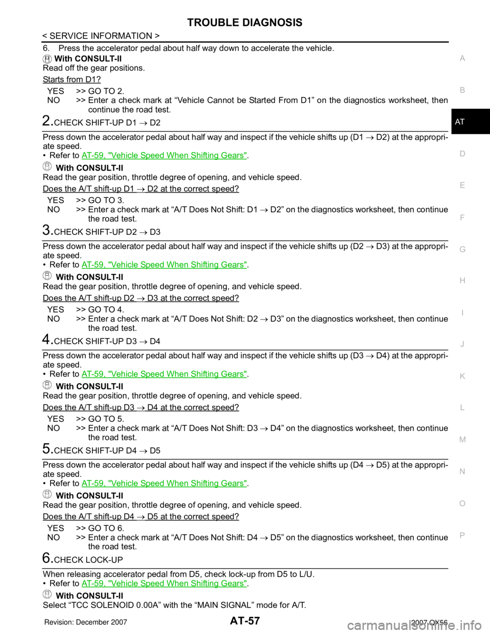 INFINITI QX56 2007 Factory Owners Manual TROUBLE DIAGNOSIS
AT-57
< SERVICE INFORMATION >
D
E
F
G
H
I
J
K
L
MA
B
AT
N
O
P
6. Press the accelerator pedal about half way down to accelerate the vehicle.
With CONSULT-II
Read off the gear positio INFINITI QX56 2007 Factory Owners Manual TROUBLE DIAGNOSIS
AT-57
< SERVICE INFORMATION >
D
E
F
G
H
I
J
K
L
MA
B
AT
N
O
P
6. Press the accelerator pedal about half way down to accelerate the vehicle.
With CONSULT-II
Read off the gear positio