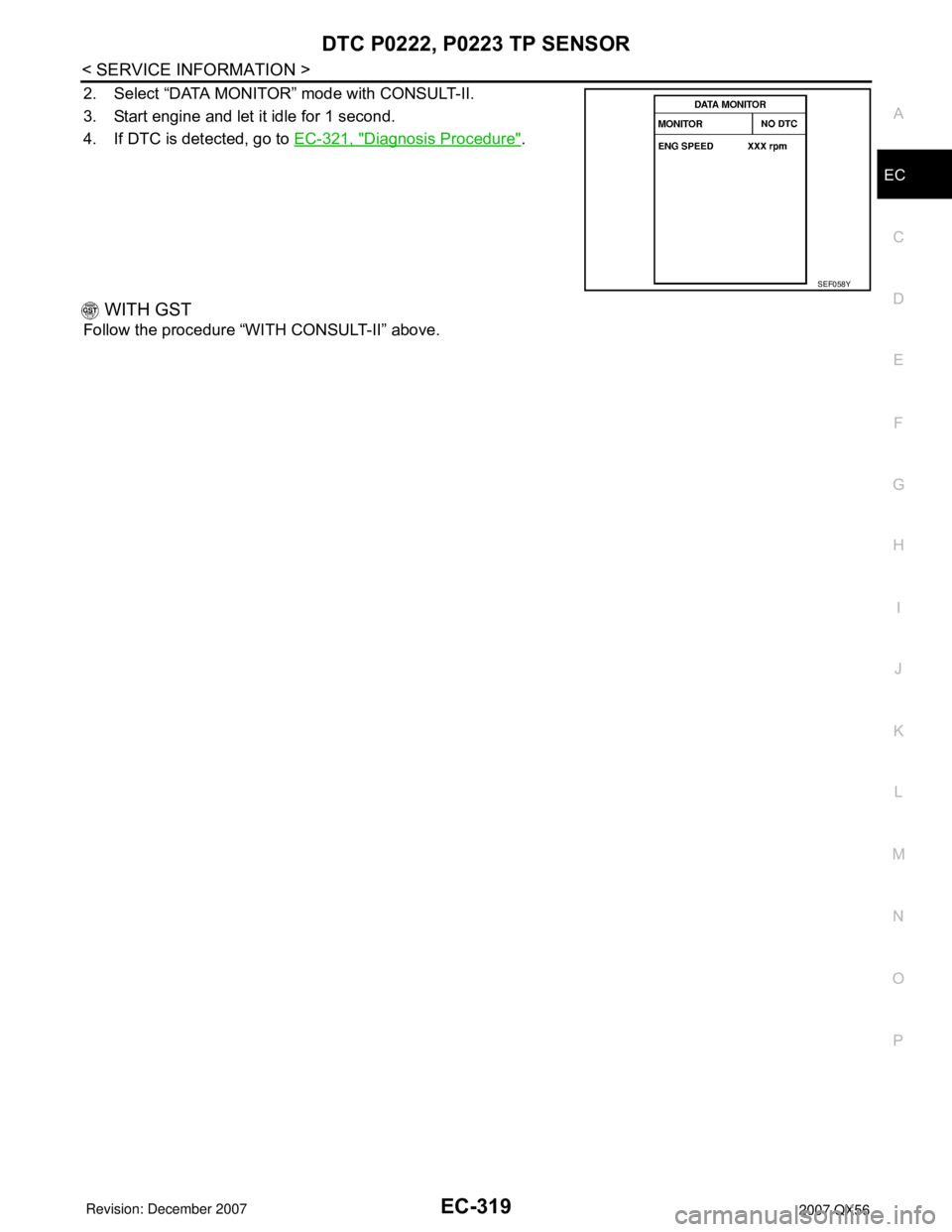 INFINITI QX56 2007 Factory Service Manual DTC P0222, P0223 TP SENSOR
EC-319
< SERVICE INFORMATION >
C
D
E
F
G
H
I
J
K
L
MA
EC
N
P O
2. Select “DATA MONITOR” mode with CONSULT-II.
3. Start engine and let it idle for 1 second.
4. If DTC is INFINITI QX56 2007 Factory Service Manual DTC P0222, P0223 TP SENSOR
EC-319
< SERVICE INFORMATION >
C
D
E
F
G
H
I
J
K
L
MA
EC
N
P O
2. Select “DATA MONITOR” mode with CONSULT-II.
3. Start engine and let it idle for 1 second.
4. If DTC is
