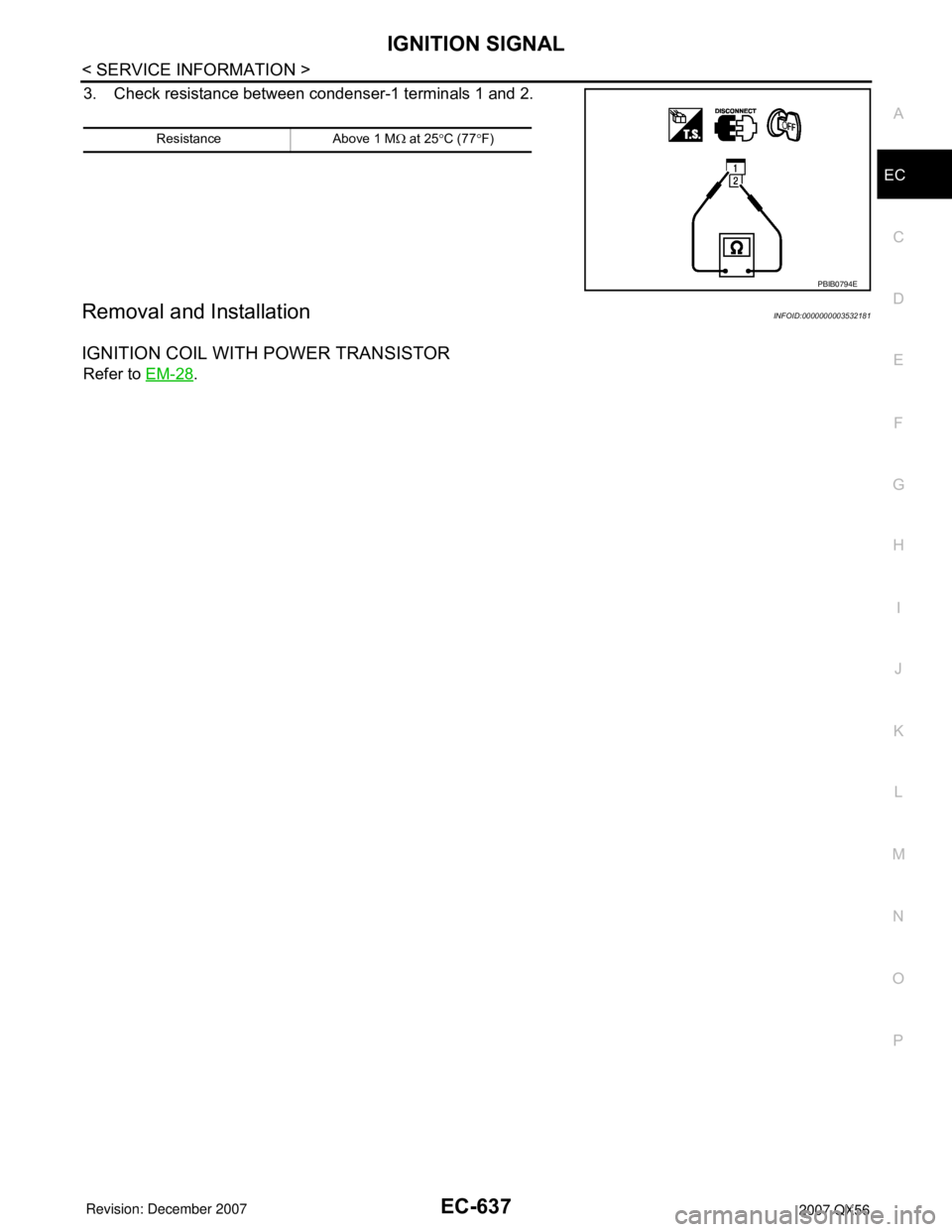 INFINITI QX56 2007  Factory Service Manual IGNITION SIGNAL
EC-637
< SERVICE INFORMATION >
C
D
E
F
G
H
I
J
K
L
MA
EC
N
P O
3. Check resistance between condenser-1 terminals 1 and 2.
Removal and InstallationINFOID:0000000003532181
IGNITION COIL 