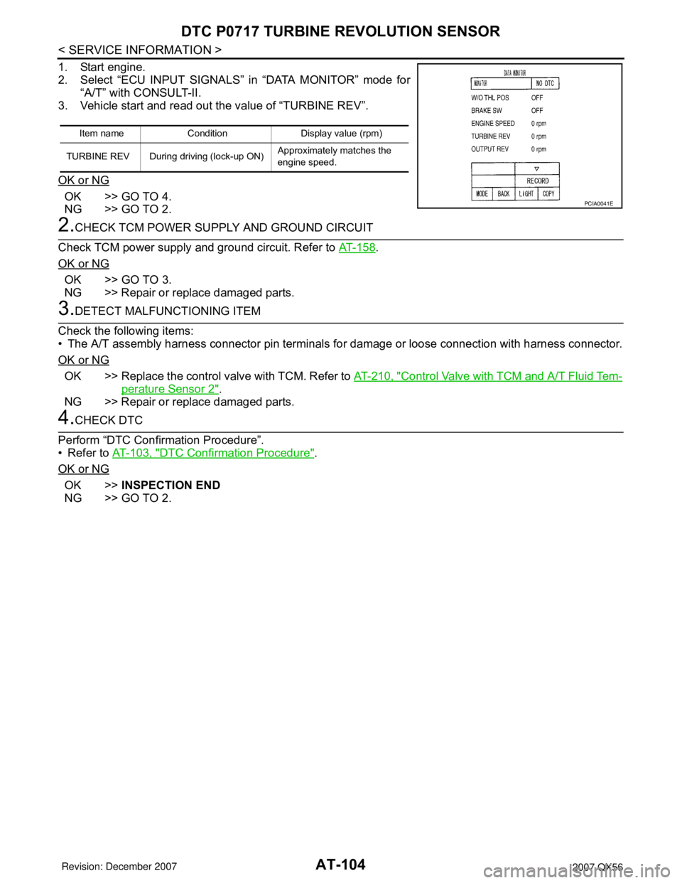 INFINITI QX56 2007 Factory Owners Guide AT-104
< SERVICE INFORMATION >
DTC P0717 TURBINE REVOLUTION SENSOR
1. Start engine.
2. Select “ECU INPUT SIGNALS” in “DATA MONITOR” mode for
“A/T” with CONSULT-II.
3. Vehicle start and rea INFINITI QX56 2007 Factory Owners Guide AT-104
< SERVICE INFORMATION >
DTC P0717 TURBINE REVOLUTION SENSOR
1. Start engine.
2. Select “ECU INPUT SIGNALS” in “DATA MONITOR” mode for
“A/T” with CONSULT-II.
3. Vehicle start and rea