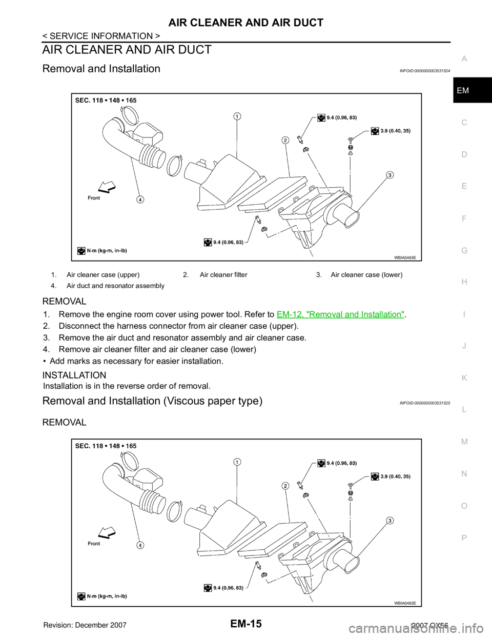 INFINITI QX56 2007 Factory Service Manual
AIR CLEANER AND AIR DUCTEM-15
< SERVICE INFORMATION >
C
DE
F
G H
I
J
K L
M A
EM
NP
O
AIR CLEANER AND AIR DUCT
Removal and InstallationINFOID:0000000003531524
REMOVAL
1. Remove the engine room cover u INFINITI QX56 2007 Factory Service Manual
AIR CLEANER AND AIR DUCTEM-15
< SERVICE INFORMATION >
C
DE
F
G H
I
J
K L
M A
EM
NP
O
AIR CLEANER AND AIR DUCT
Removal and InstallationINFOID:0000000003531524
REMOVAL
1. Remove the engine room cover u