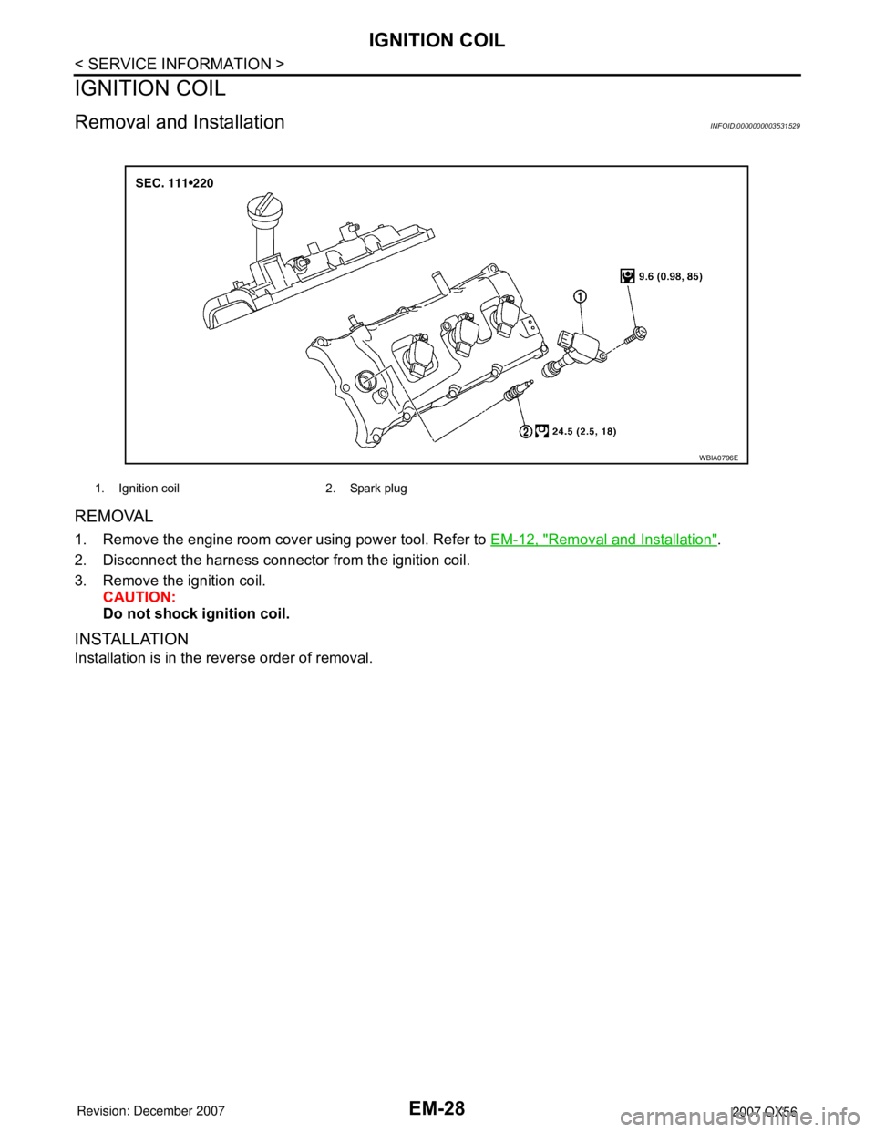 INFINITI QX56 2007 Factory Service Manual
EM-28
< SERVICE INFORMATION >
IGNITION COIL
IGNITION COIL
Removal and InstallationINFOID:0000000003531529
REMOVAL
1. Remove the engine room cover using power tool. Refer to EM-12, "Removal and Instal INFINITI QX56 2007 Factory Service Manual
EM-28
< SERVICE INFORMATION >
IGNITION COIL
IGNITION COIL
Removal and InstallationINFOID:0000000003531529
REMOVAL
1. Remove the engine room cover using power tool. Refer to EM-12, "Removal and Instal