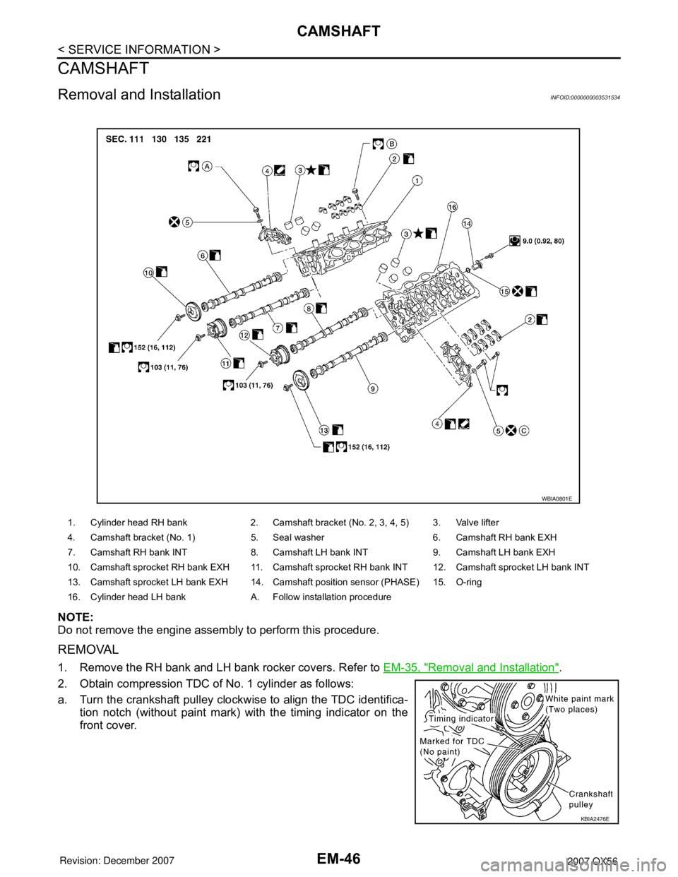 INFINITI QX56 2007 Factory Service Manual
EM-46
< SERVICE INFORMATION >
CAMSHAFT
CAMSHAFT
Removal and InstallationINFOID:0000000003531534
NOTE:
Do not remove the engine assembly to perform this procedure.
REMOVAL
1. Remove the RH bank and LH INFINITI QX56 2007 Factory Service Manual
EM-46
< SERVICE INFORMATION >
CAMSHAFT
CAMSHAFT
Removal and InstallationINFOID:0000000003531534
NOTE:
Do not remove the engine assembly to perform this procedure.
REMOVAL
1. Remove the RH bank and LH