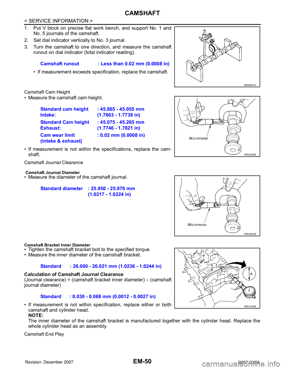 INFINITI QX56 2007 Factory Service Manual
EM-50
< SERVICE INFORMATION >
CAMSHAFT
1. Put V block on precise flat work bench, and support No. 1 andNo. 5 journals of the camshaft.
2. Set dial indicator vertically to No. 3 journal.
3. Turn the c INFINITI QX56 2007 Factory Service Manual
EM-50
< SERVICE INFORMATION >
CAMSHAFT
1. Put V block on precise flat work bench, and support No. 1 andNo. 5 journals of the camshaft.
2. Set dial indicator vertically to No. 3 journal.
3. Turn the c