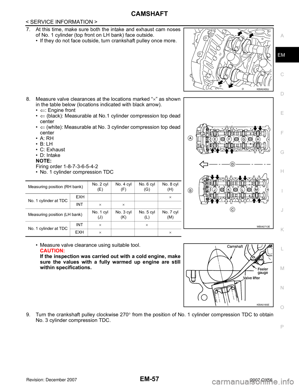 INFINITI QX56 2007 Factory Service Manual
CAMSHAFTEM-57
< SERVICE INFORMATION >
C
DE
F
G H
I
J
K L
M A
EM
NP
O
7. At this time, make sure both the intake and exhaust cam noses
of No. 1 cylinder (top front on LH bank) face outside.
• If the INFINITI QX56 2007 Factory Service Manual
CAMSHAFTEM-57
< SERVICE INFORMATION >
C
DE
F
G H
I
J
K L
M A
EM
NP
O
7. At this time, make sure both the intake and exhaust cam noses
of No. 1 cylinder (top front on LH bank) face outside.
• If the