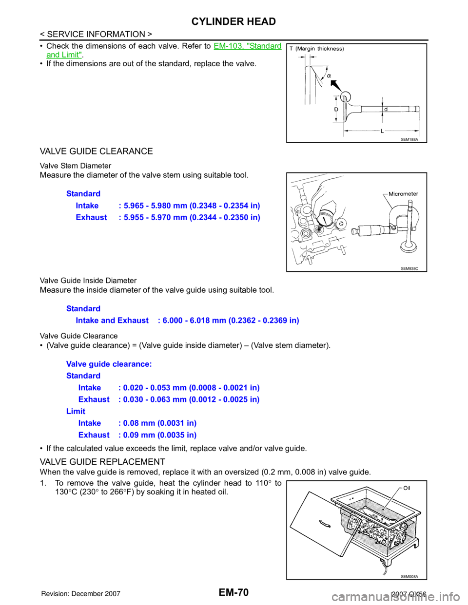 INFINITI QX56 2007 Factory Service Manual EM-70
< SERVICE INFORMATION >
CYLINDER HEAD
• Check the dimensions of each valve. Refer to EM-103, "Standard
and Limit".
• If the dimensions are out of the standard, replace the valve.
VALVE GUIDE INFINITI QX56 2007 Factory Service Manual EM-70
< SERVICE INFORMATION >
CYLINDER HEAD
• Check the dimensions of each valve. Refer to EM-103, "Standard
and Limit".
• If the dimensions are out of the standard, replace the valve.
VALVE GUIDE