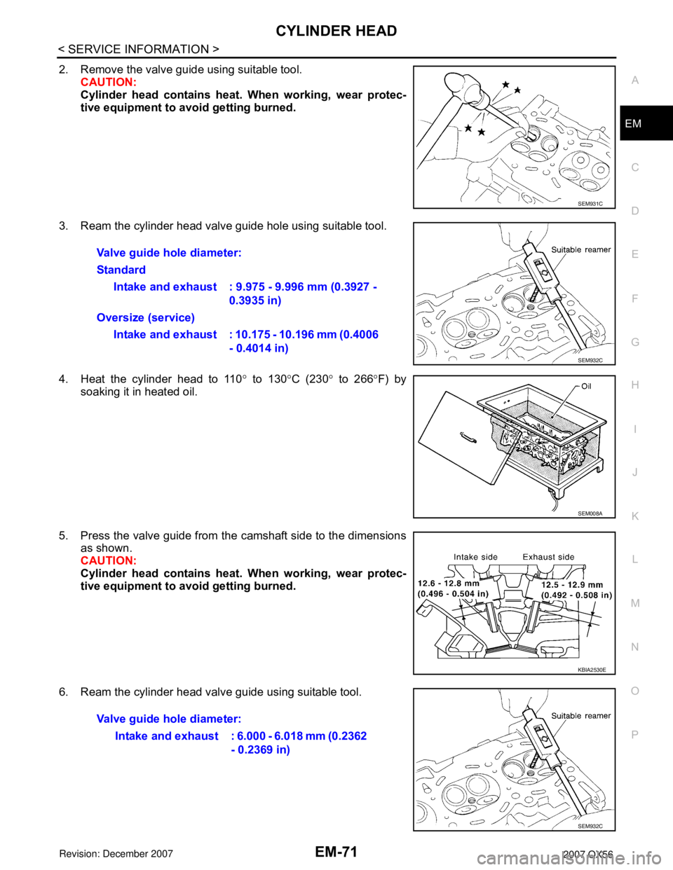 INFINITI QX56 2007 Factory Service Manual CYLINDER HEAD
EM-71
< SERVICE INFORMATION >
C
D
E
F
G
H
I
J
K
L
MA
EM
N
P O
2. Remove the valve guide using suitable tool.
CAUTION:
Cylinder head contains heat. When working, wear protec-
tive equipme INFINITI QX56 2007 Factory Service Manual CYLINDER HEAD
EM-71
< SERVICE INFORMATION >
C
D
E
F
G
H
I
J
K
L
MA
EM
N
P O
2. Remove the valve guide using suitable tool.
CAUTION:
Cylinder head contains heat. When working, wear protec-
tive equipme