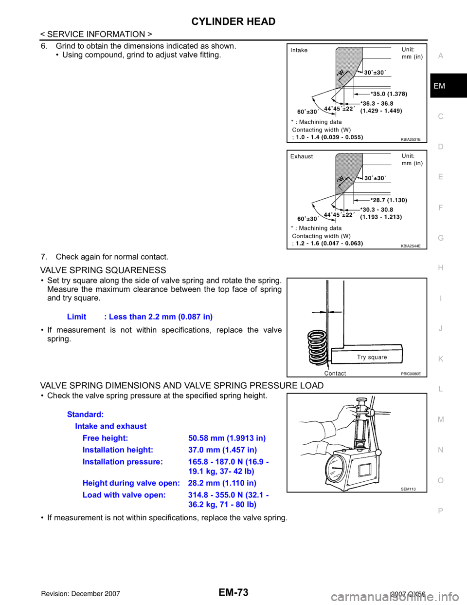 INFINITI QX56 2007 Factory Owners Guide CYLINDER HEAD
EM-73
< SERVICE INFORMATION >
C
D
E
F
G
H
I
J
K
L
MA
EM
N
P O
6. Grind to obtain the dimensions indicated as shown.
• Using compound, grind to adjust valve fitting.
7. Check again for INFINITI QX56 2007 Factory Owners Guide CYLINDER HEAD
EM-73
< SERVICE INFORMATION >
C
D
E
F
G
H
I
J
K
L
MA
EM
N
P O
6. Grind to obtain the dimensions indicated as shown.
• Using compound, grind to adjust valve fitting.
7. Check again for