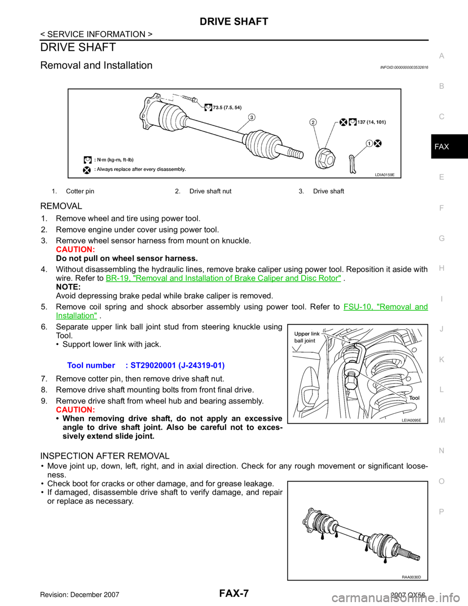 INFINITI QX56 2007 Factory User Guide DRIVE SHAFT
FAX-7
< SERVICE INFORMATION >
C
E
F
G
H
I
J
K
L
MA
B
FA X
N
O
P
DRIVE SHAFT
Removal and InstallationINFOID:0000000003532616
REMOVAL
1. Remove wheel and tire using power tool.
2. Remove en INFINITI QX56 2007 Factory User Guide DRIVE SHAFT
FAX-7
< SERVICE INFORMATION >
C
E
F
G
H
I
J
K
L
MA
B
FA X
N
O
P
DRIVE SHAFT
Removal and InstallationINFOID:0000000003532616
REMOVAL
1. Remove wheel and tire using power tool.
2. Remove en
