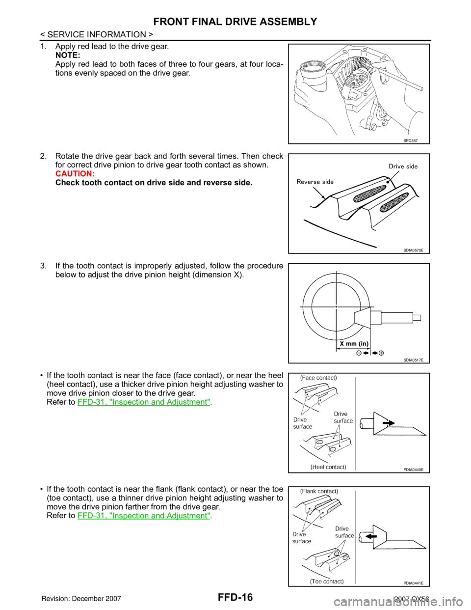 INFINITI QX56 2007 Factory Owners Guide FFD-16
< SERVICE INFORMATION >
FRONT FINAL DRIVE ASSEMBLY
1. Apply red lead to the drive gear.
NOTE:
Apply red lead to both faces of three to four gears, at four loca-
tions evenly spaced on the drive INFINITI QX56 2007 Factory Owners Guide FFD-16
< SERVICE INFORMATION >
FRONT FINAL DRIVE ASSEMBLY
1. Apply red lead to the drive gear.
NOTE:
Apply red lead to both faces of three to four gears, at four loca-
tions evenly spaced on the drive