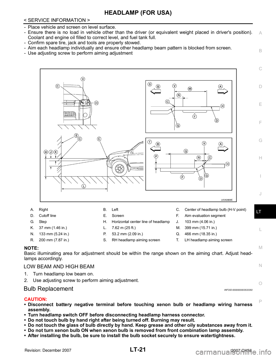 INFINITI QX56 2007 Factory Service Manual HEADLAMP (FOR USA)
LT-21
< SERVICE INFORMATION >
C
D
E
F
G
H
I
J
L
MA
B
LT
N
O
P
- Place vehicle and screen on level surface.
- Ensure there is no load in vehicle other than the driver (or equivalent INFINITI QX56 2007 Factory Service Manual HEADLAMP (FOR USA)
LT-21
< SERVICE INFORMATION >
C
D
E
F
G
H
I
J
L
MA
B
LT
N
O
P
- Place vehicle and screen on level surface.
- Ensure there is no load in vehicle other than the driver (or equivalent