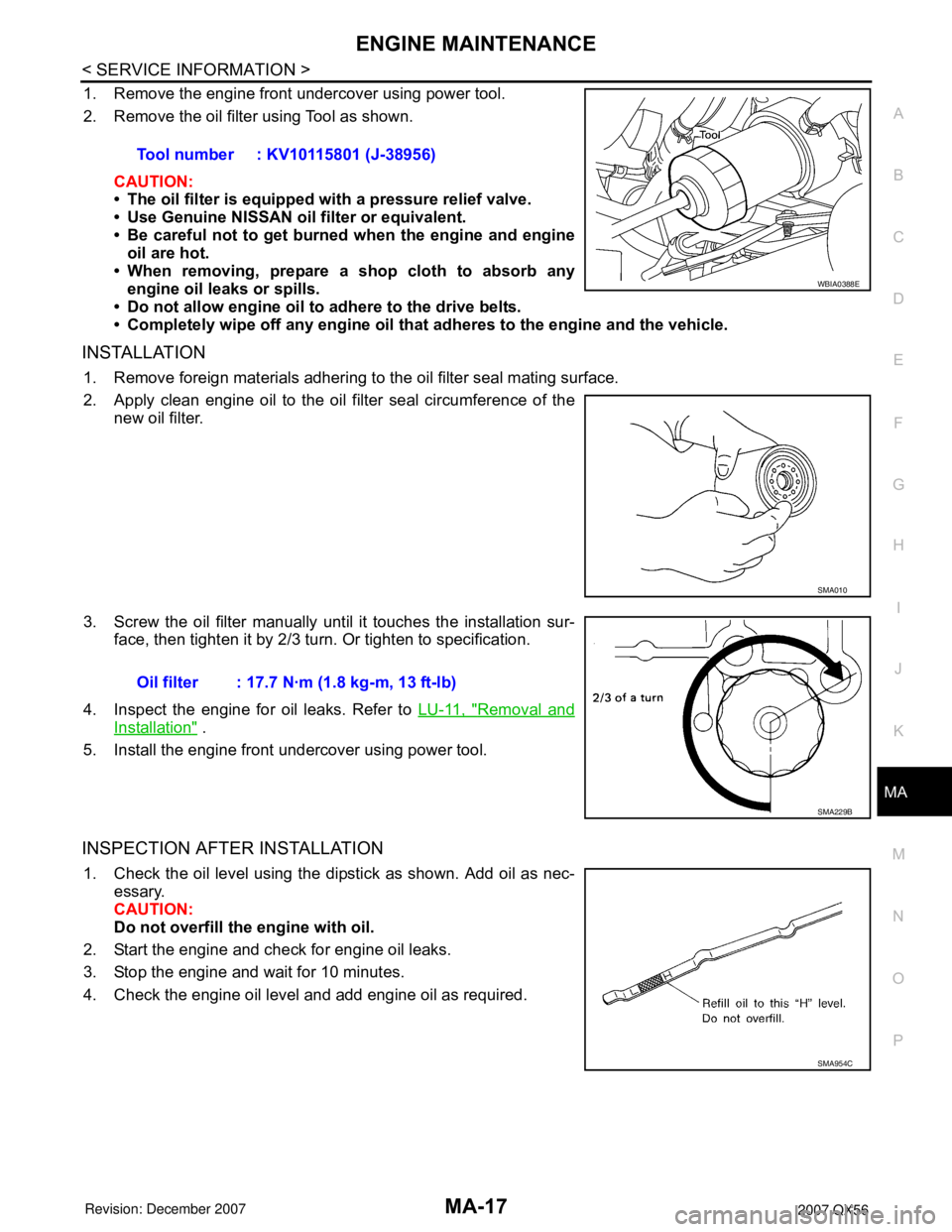 INFINITI QX56 2007 Factory Workshop Manual ENGINE MAINTENANCE
MA-17
< SERVICE INFORMATION >
C
D
E
F
G
H
I
J
K
MA
B
MA
N
O
P
1. Remove the engine front undercover using power tool.
2. Remove the oil filter using Tool as shown.
CAUTION:
• The INFINITI QX56 2007 Factory Workshop Manual ENGINE MAINTENANCE
MA-17
< SERVICE INFORMATION >
C
D
E
F
G
H
I
J
K
MA
B
MA
N
O
P
1. Remove the engine front undercover using power tool.
2. Remove the oil filter using Tool as shown.
CAUTION:
• The