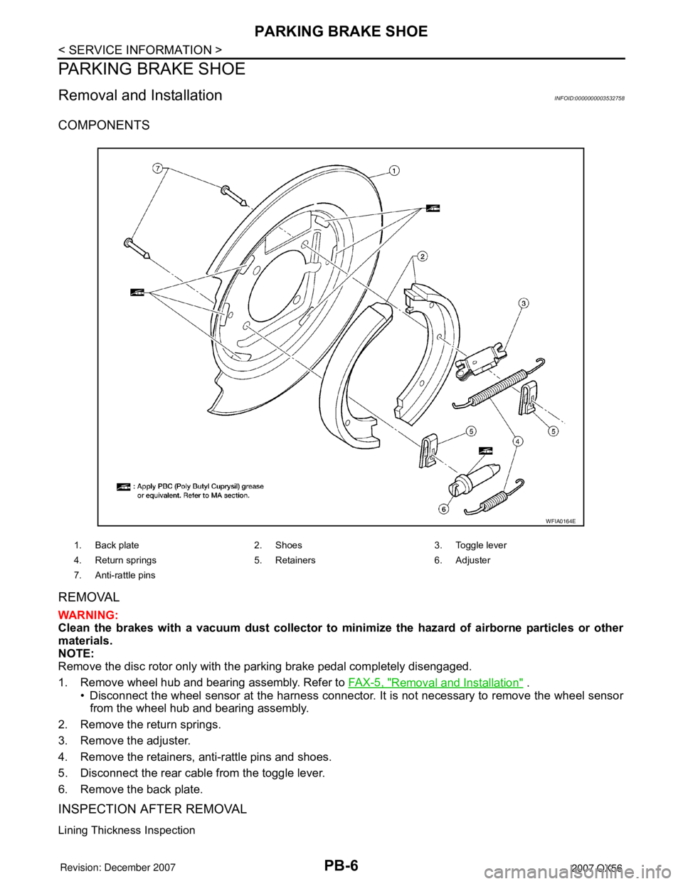 INFINITI QX56 2007  Factory User Guide PB-6
< SERVICE INFORMATION >
PARKING BRAKE SHOE
PARKING BRAKE SHOE
Removal and InstallationINFOID:0000000003532758
COMPONENTS
REMOVAL
WARNING:
Clean the brakes with a vacuum dust collector to minimize